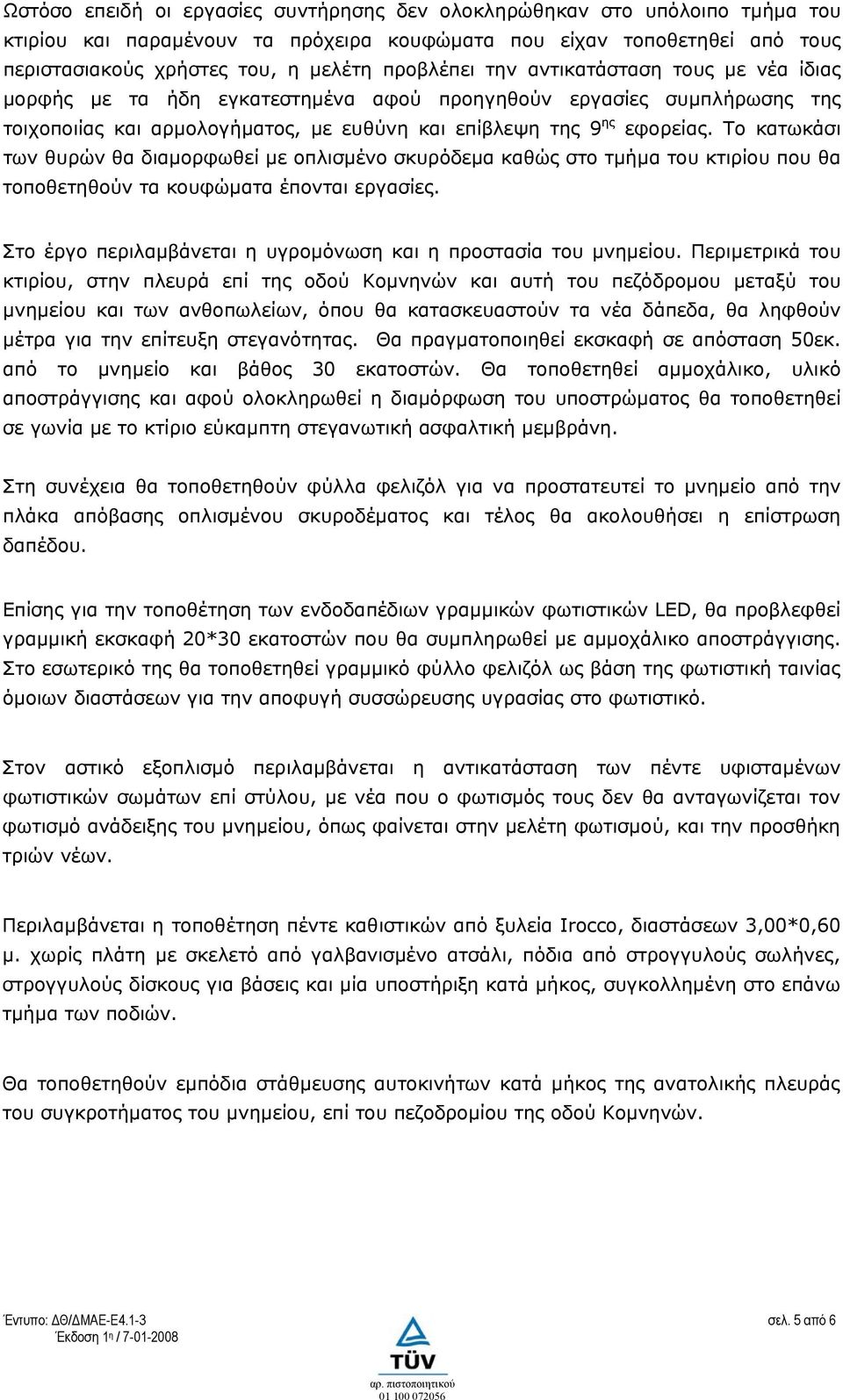 Το κατωκάσι των θυρών θα διαμορφωθεί με οπλισμένο σκυρόδεμα καθώς στο τμήμα του κτιρίου που θα τοποθετηθούν τα κουφώματα έπονται εργασίες.