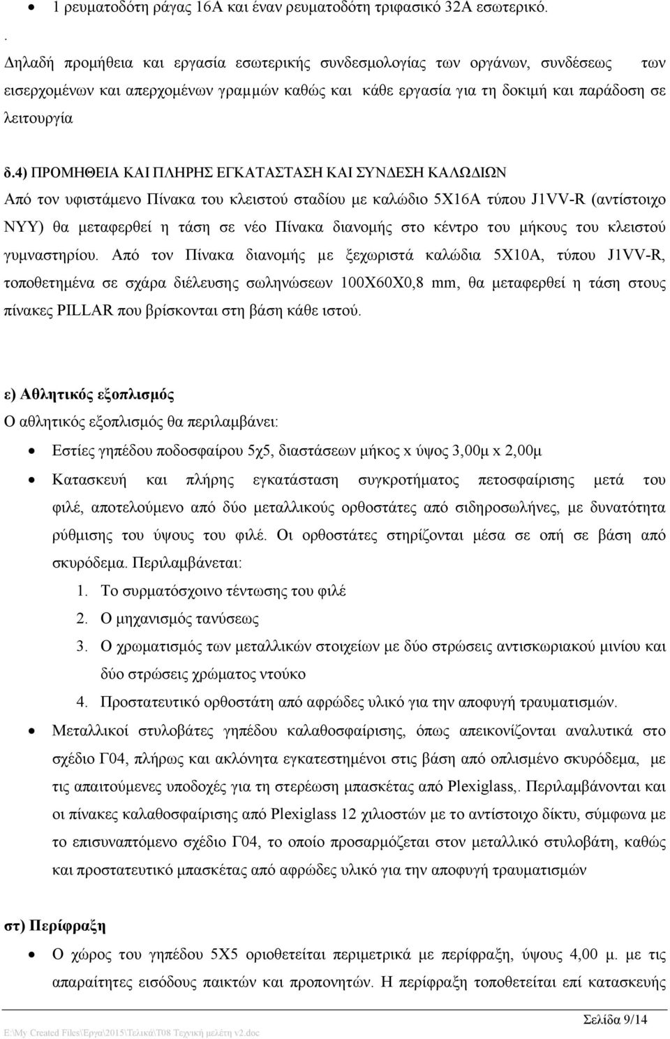 4) ΠΡΟΜΗΘΕΙΑ ΚΑΙ ΠΛΗΡΗΣ ΕΓΚΑΤΑΣΤΑΣΗ ΚΑΙ ΣΥΝΔΕΣΗ ΚΑΛΩΔΙΩΝ Από τον υφιστάμενο Πίνακα του κλειστού σταδίου με καλώδιο 5Χ16Α τύπου J1VV-R (αντίστοιχο ΝΥΥ) θα μεταφερθεί η τάση σε νέο Πίνακα διανομής στο