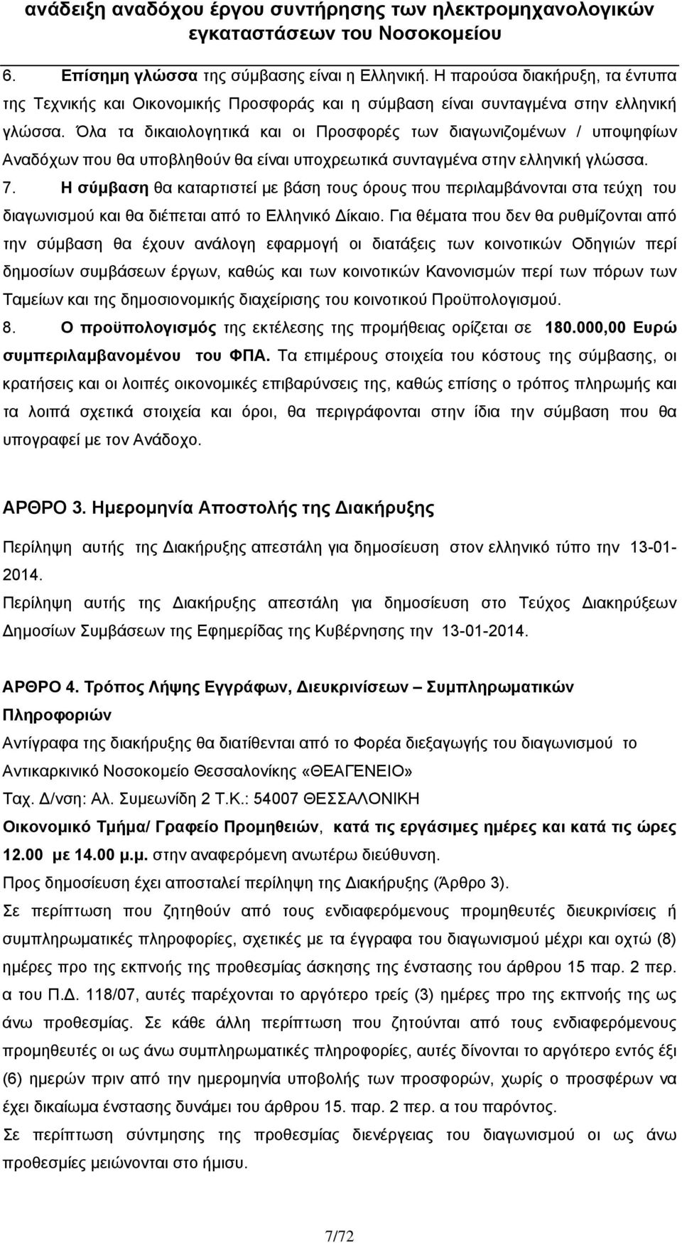 Η σύμβαση θα καταρτιστεί με βάση τους όρους που περιλαμβάνονται στα τεύχη του διαγωνισμού και θα διέπεται από το Ελληνικό Δίκαιο.