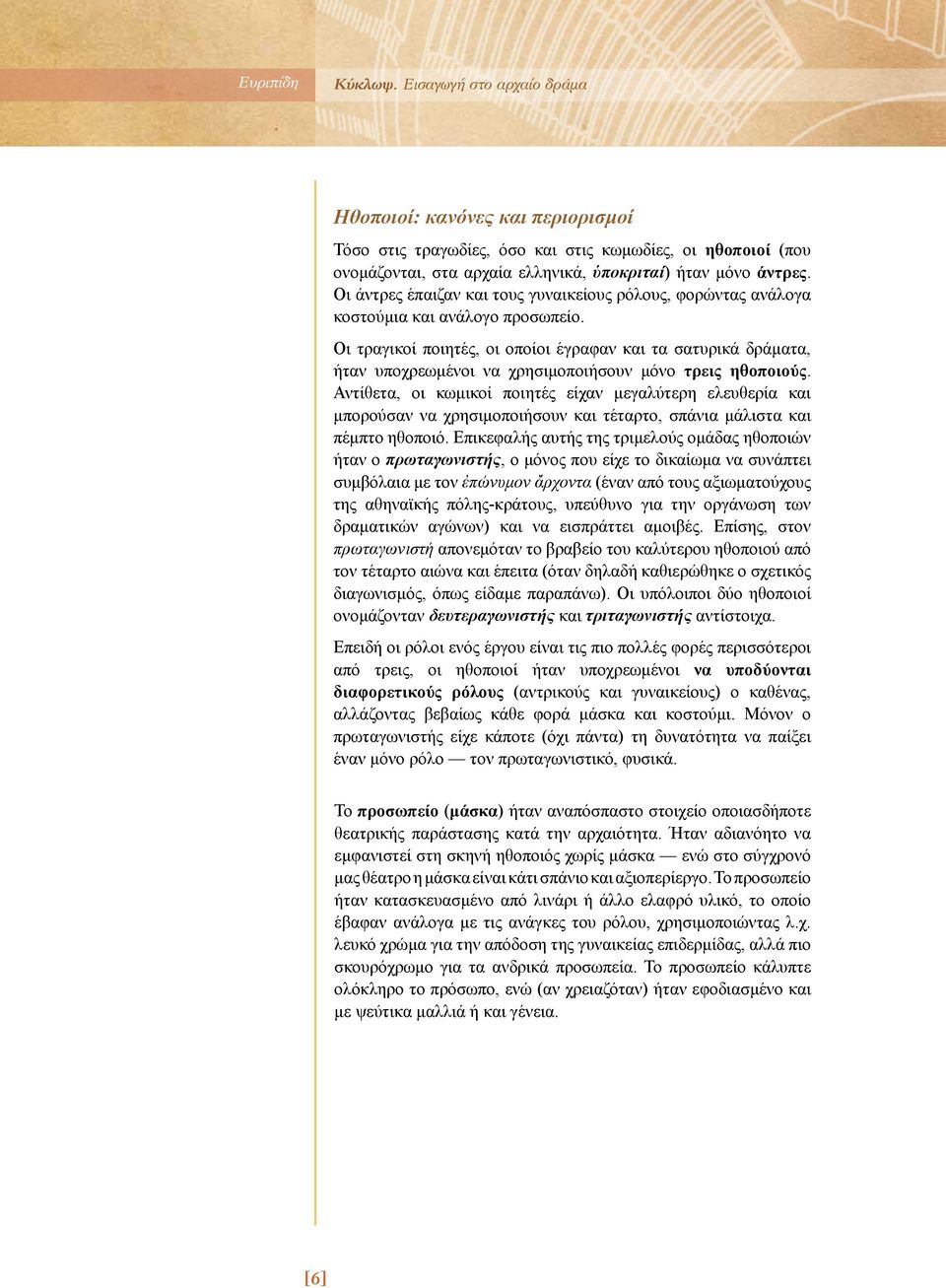 Οι τραγικοί ποιητές, οι οποίοι έγραφαν και τα σατυρικά δράματα, ήταν υποχρεωμένοι να χρησιμοποιήσουν μόνο τρεις ηθοποιούς.