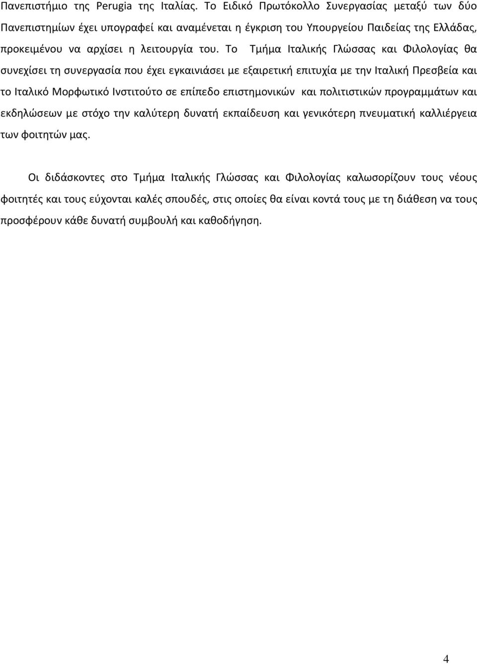 Το Τµήµα Ιταλικής Γλώσσας και Φιλολογίας θα συνεχίσει τη συνεργασία που έχει εγκαινιάσει µε εξαιρετική επιτυχία µε την Ιταλική Πρεσβεία και το Ιταλικό Μορφωτικό Ινστιτούτο σε επίπεδο