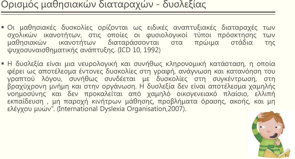 (ICD 10, 1992) Η δυσλεξία είναι μια νευρολογική και συνήθως κληρονομική κατάσταση, η οποία φέρει ως αποτέλεσμα έντονες δυσκολίες στη γραφή, ανάγνωση και κατανόηση του γραπτού λόγου, συνήθως