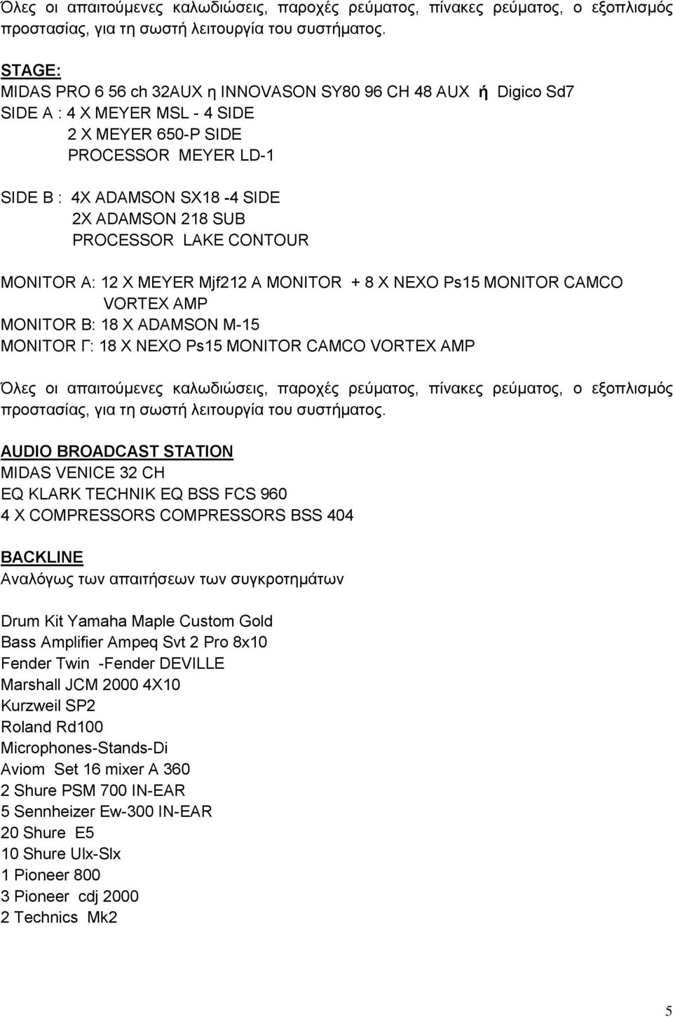 STATION MIDAS VENICE 32 CH EQ KLARK TECHNIK EQ BSS FCS 960 4 X COMPRESSORS COMPRESSORS BSS 404 BACKLINE Αναλόγως των απαιτήσεων των συγκροτημάτων Drum Kit Yamaha Maple Custom Gold Bass Amplifier