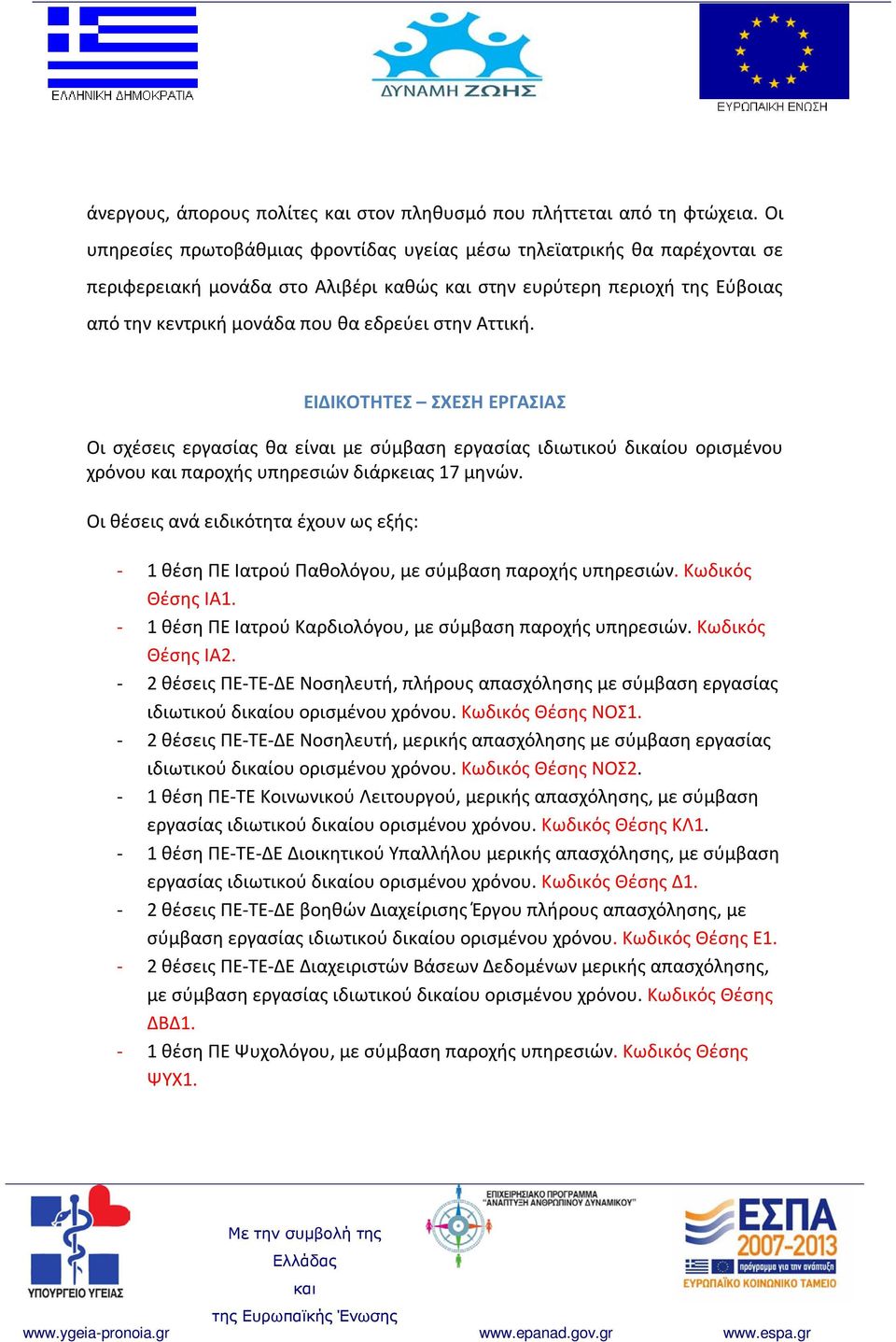 Αττική. ΕΙΔΙΚΟΤΗΤΕΣ ΣΧΕΣΗ ΕΡΓΑΣΙΑΣ Οι σχέσεις εργασίας θα είναι με σύμβαση εργασίας ιδιωτικού δικαίου ορισμένου χρόνου παροχής υπηρεσιών διάρκειας 17 μηνών.