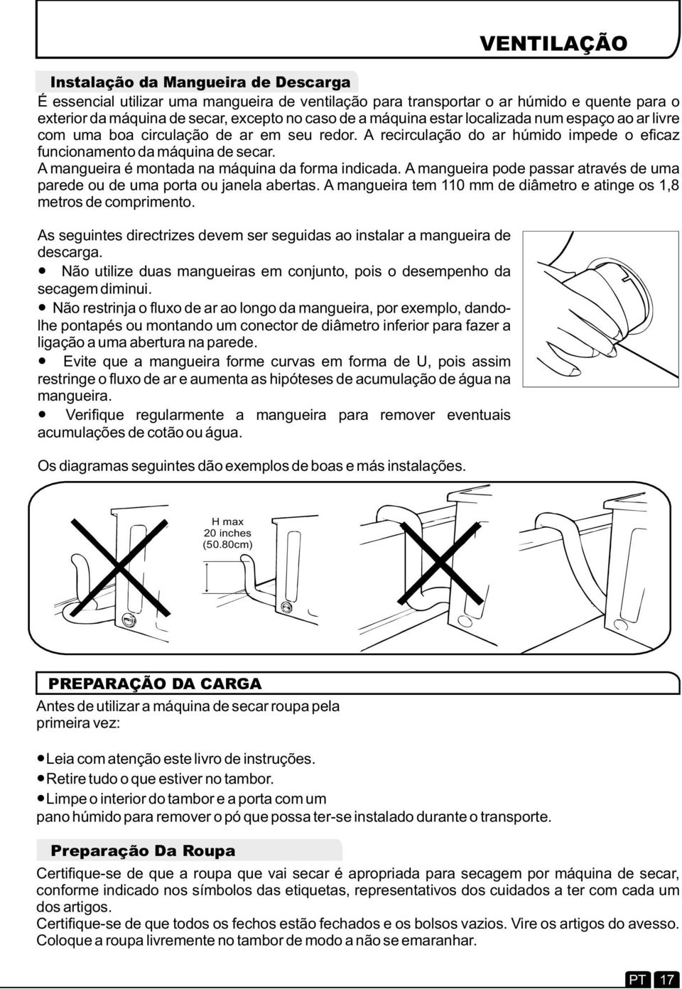 A mangueira é montada na máquina da forma indicada. A mangueira pode passar através de uma parede ou de uma porta ou janela abertas.
