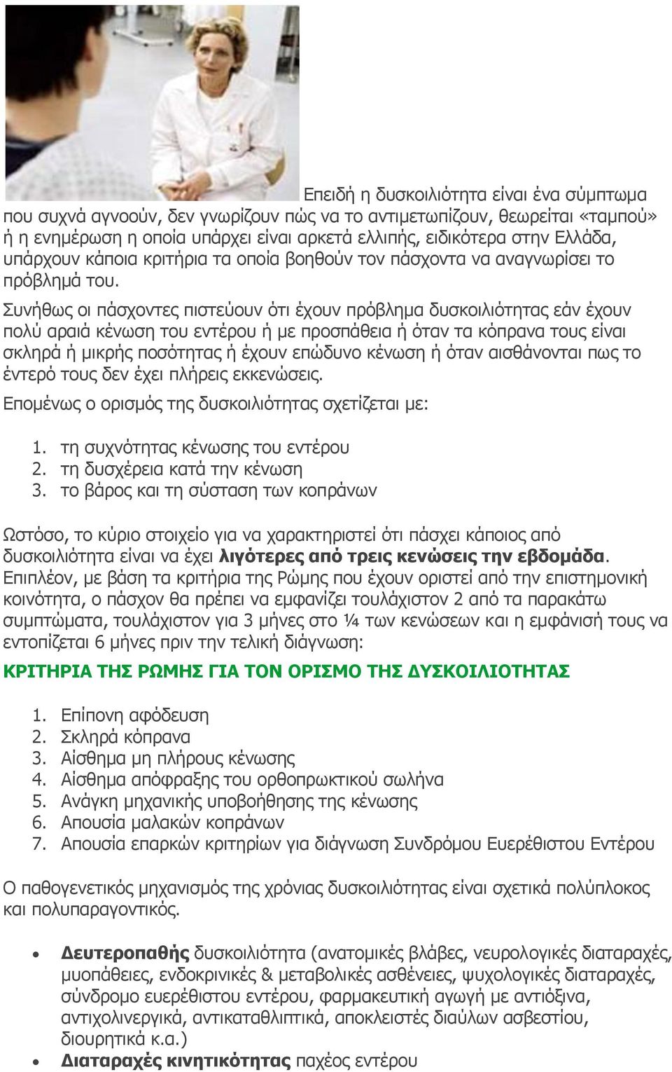 Συνήθως οι πάσχοντες πιστεύουν ότι έχουν πρόβλημα δυσκοιλιότητας εάν έχουν πολύ αραιά κένωση του εντέρου ή με προσπάθεια ή όταν τα κόπρανα τους είναι σκληρά ή μικρής ποσότητας ή έχουν επώδυνο κένωση