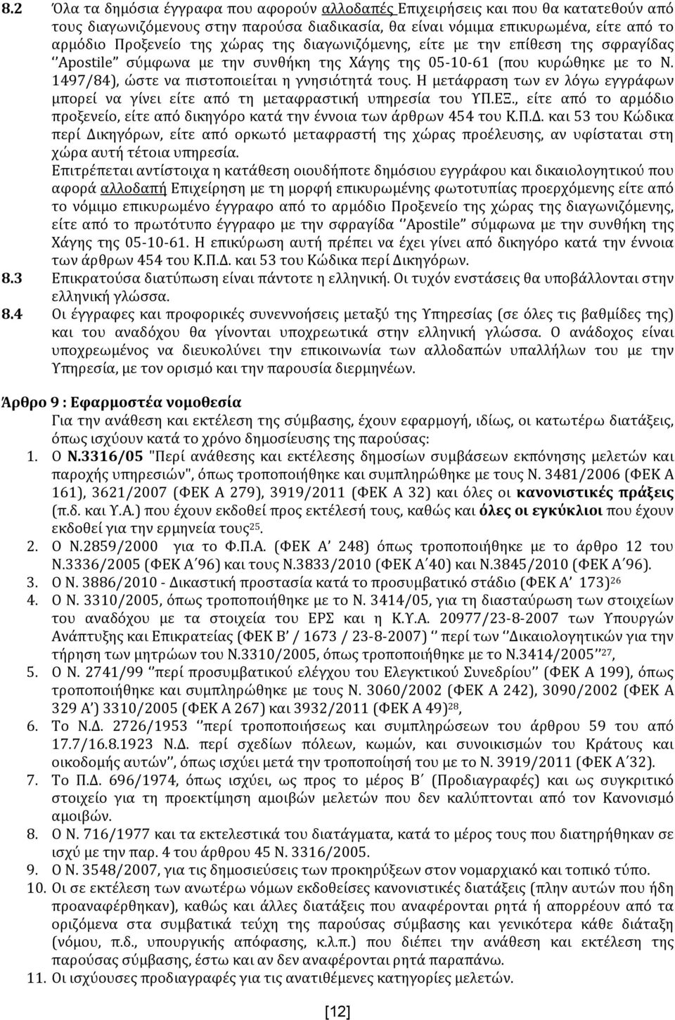 Η μετάφραση των εν λόγω εγγράφων μπορεί να γίνει είτε από τη μεταφραστική υπηρεσία του ΥΠ.ΕΞ., είτε από το αρμόδιο προξενείο, είτε από δικηγόρο κατά την έννοια των άρθρων 454 του Κ.Π.Δ.