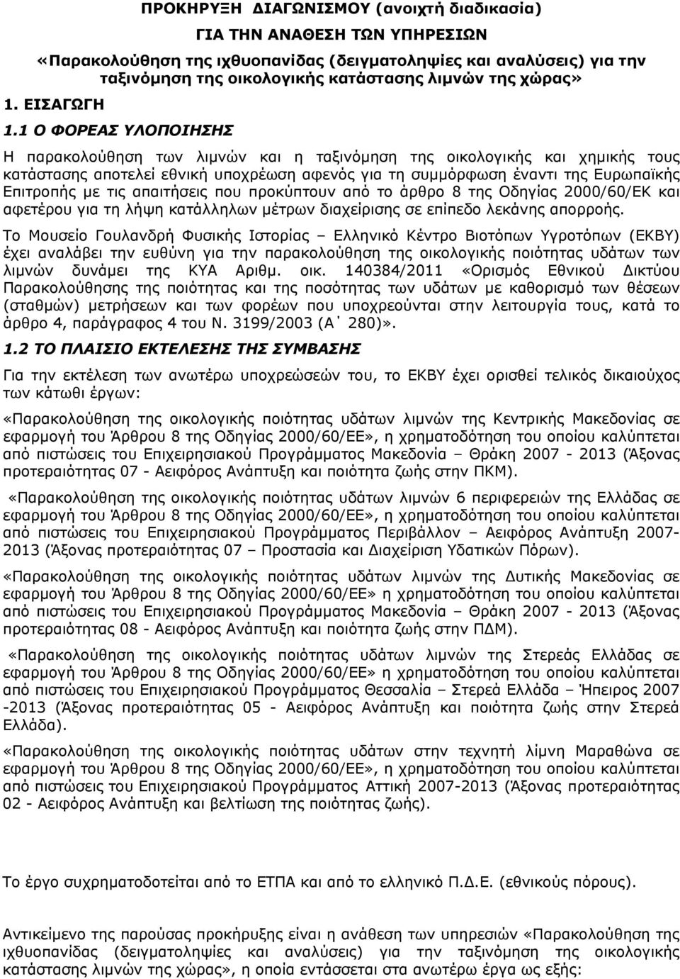1 Ο ΦΟΡΕΑΣ ΥΛΟΠΟΙΗΣΗΣ Η παρακολούθηση των λιμνών και η ταξινόμηση της οικολογικής και χημικής τους κατάστασης αποτελεί εθνική υποχρέωση αφενός για τη συμμόρφωση έναντι της Ευρωπαϊκής Επιτροπής με τις