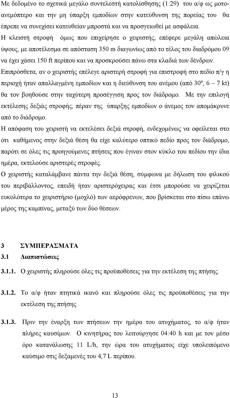 Η κλειστή στροφή όμως που επιχείρησε ο χειριστής, επέφερε μεγάλη απώλεια ύψους, με αποτέλεσμα σε απόσταση 350 m διαγωνίως από το τέλος του διαδρόμου 09 να έχει χάσει 150 ft περίπου και να προσκρούσει