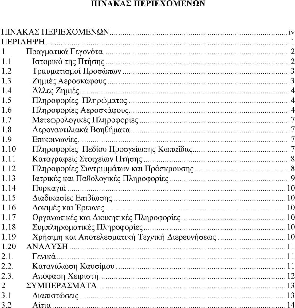 .. 7 1.11 Καταγραφείς Στοιχείων Πτήσης... 8 1.12 Πληροφορίες Συντριμμάτων και Πρόσκρουσης... 8 1.13 Ιατρικές και Παθολογικές Πληροφορίες... 9 1.14 Πυρκαγιά... 10 1.15 Διαδικασίες Επιβίωσης... 10 1.16 Δοκιμές και Έρευνες.