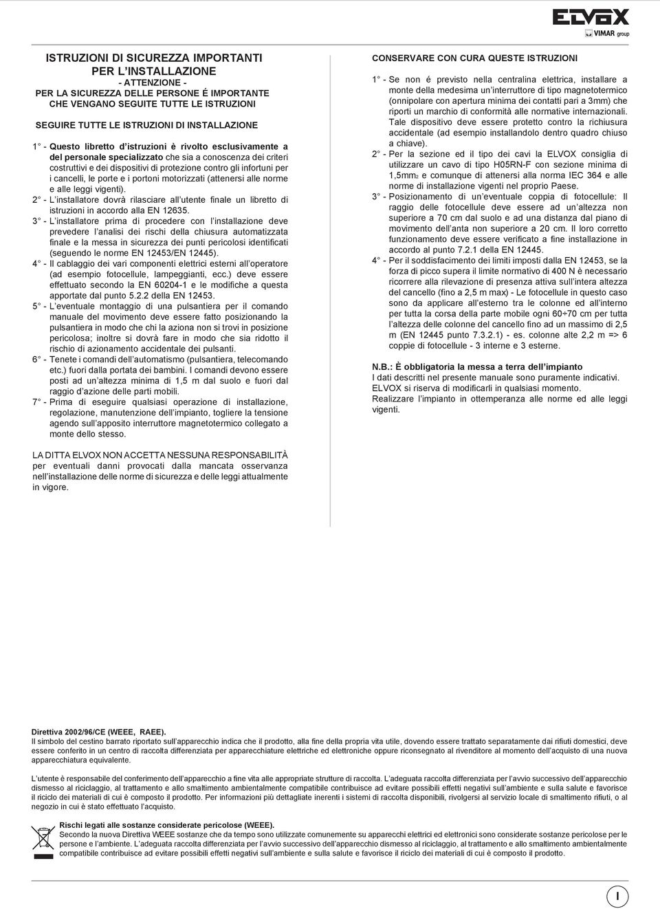 cancelli, le porte e i portoni motorizzati (attenersi alle norme e alle leggi vigenti). 2 - L installatore dovrà rilasciare all utente finale un libretto di istruzioni in accordo alla EN 12635.