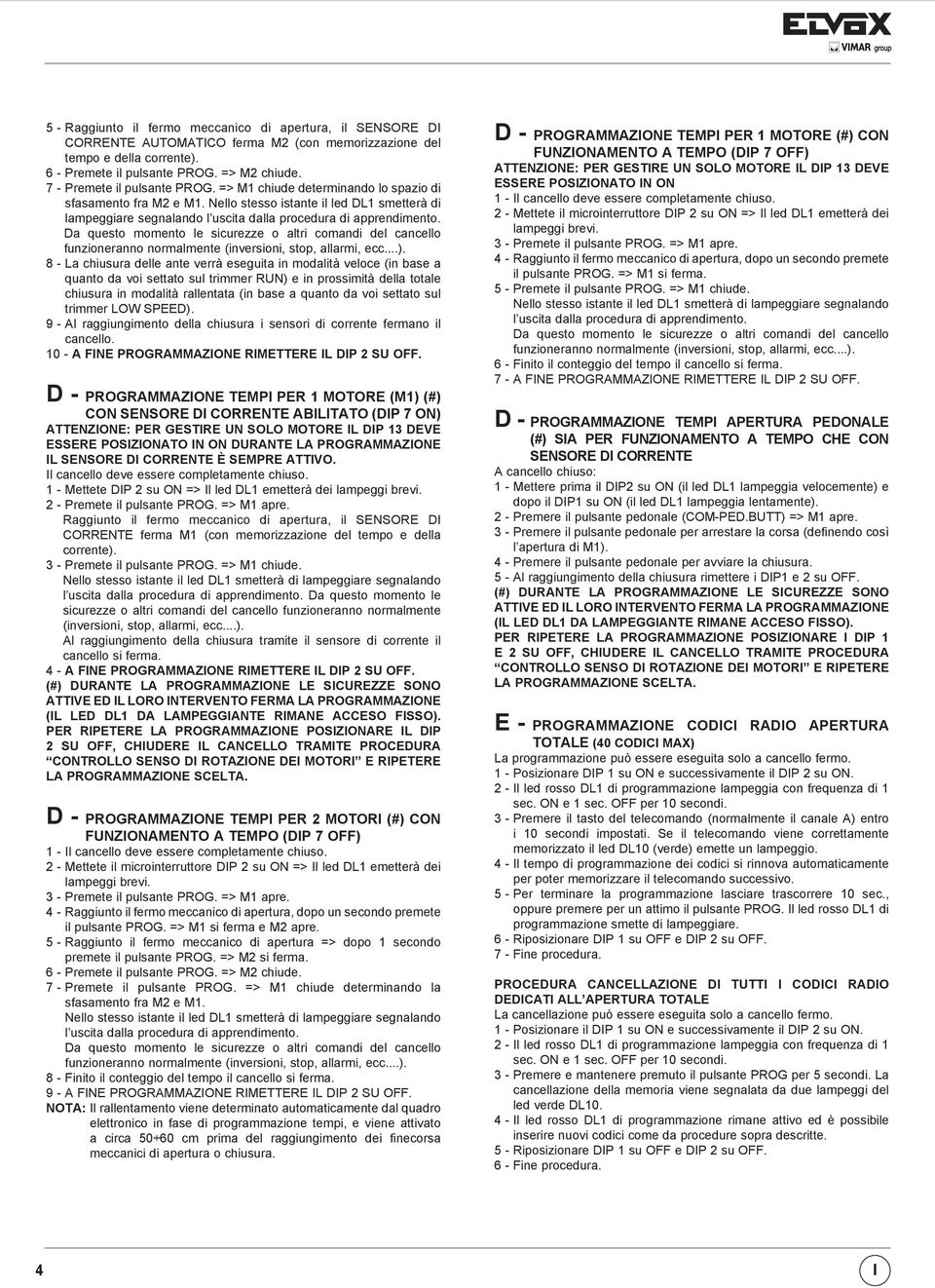 Nello stesso istante il led DL1 smetterà di lampeggiare segnalando l uscita dalla procedura di apprendimento.