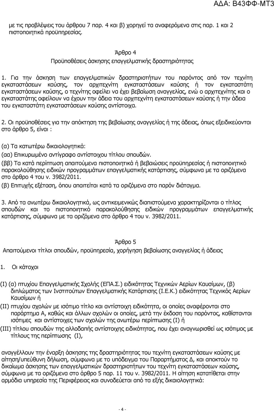 έχει βεβαίωση αναγγελίας, ενώ ο αρχιτεχνίτης και ο εγκαταστάτης οφείλουν να έχουν την άδεια του αρχιτεχνίτη εγκαταστάσεων καύσης ή την άδεια του εγκαταστάτη εγκαταστάσεων καύσης αντίστοιχα. 2.