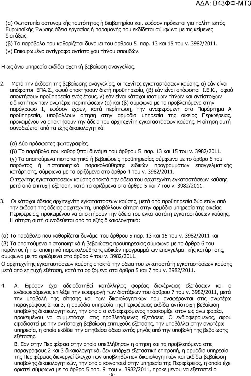 Μετά την έκδοση της βεβαίωσης αναγγελίας, οι τεχνίτες εγκαταστάσεων καύσης, α) εάν είναι απόφοιτοι ΕΠΑ.Σ., αφού αποκτήσουν διετή προϋπηρεσία, (β) εάν είναι απόφοιτοι Ι.Ε.Κ.