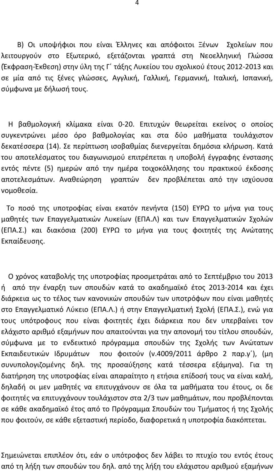 Επιτυχών θεωρείται εκείνος ο οποίος συγκεντρώνει μέσο όρο βαθμολογίας και στα δύο μαθήματα τουλάχιστον δεκατέσσερα (14). Σε περίπτωση ισοβαθμίας διενεργείται δημόσια κλήρωση.