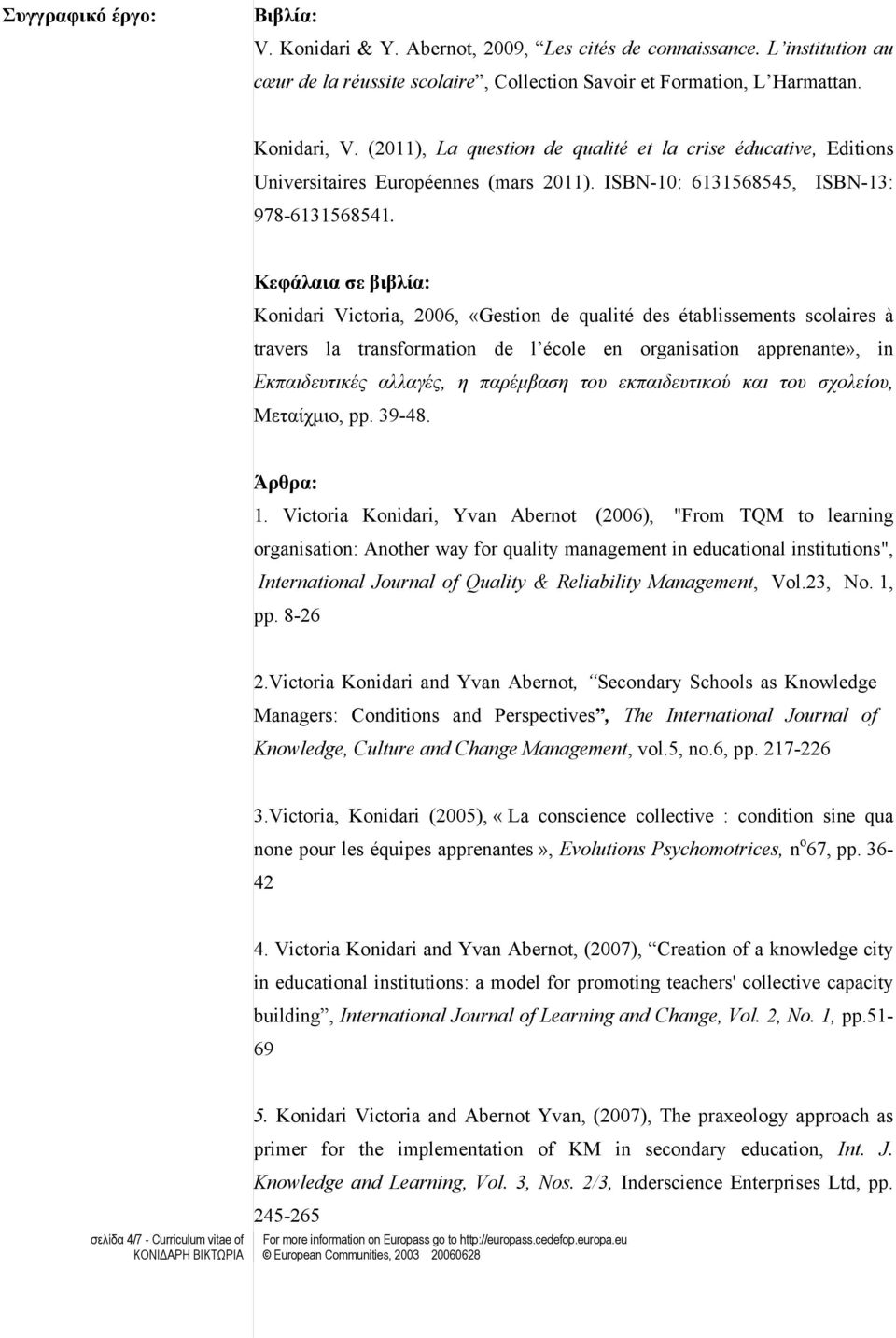 Κεφάλαια σε βιβλία: Konidari Victoria, 006, «Gestion de qualité des établissements scolaires à travers la transformation de l école en organisation apprenante», in Εκπαιδευτικές αλλαγές, η παρέμβαση