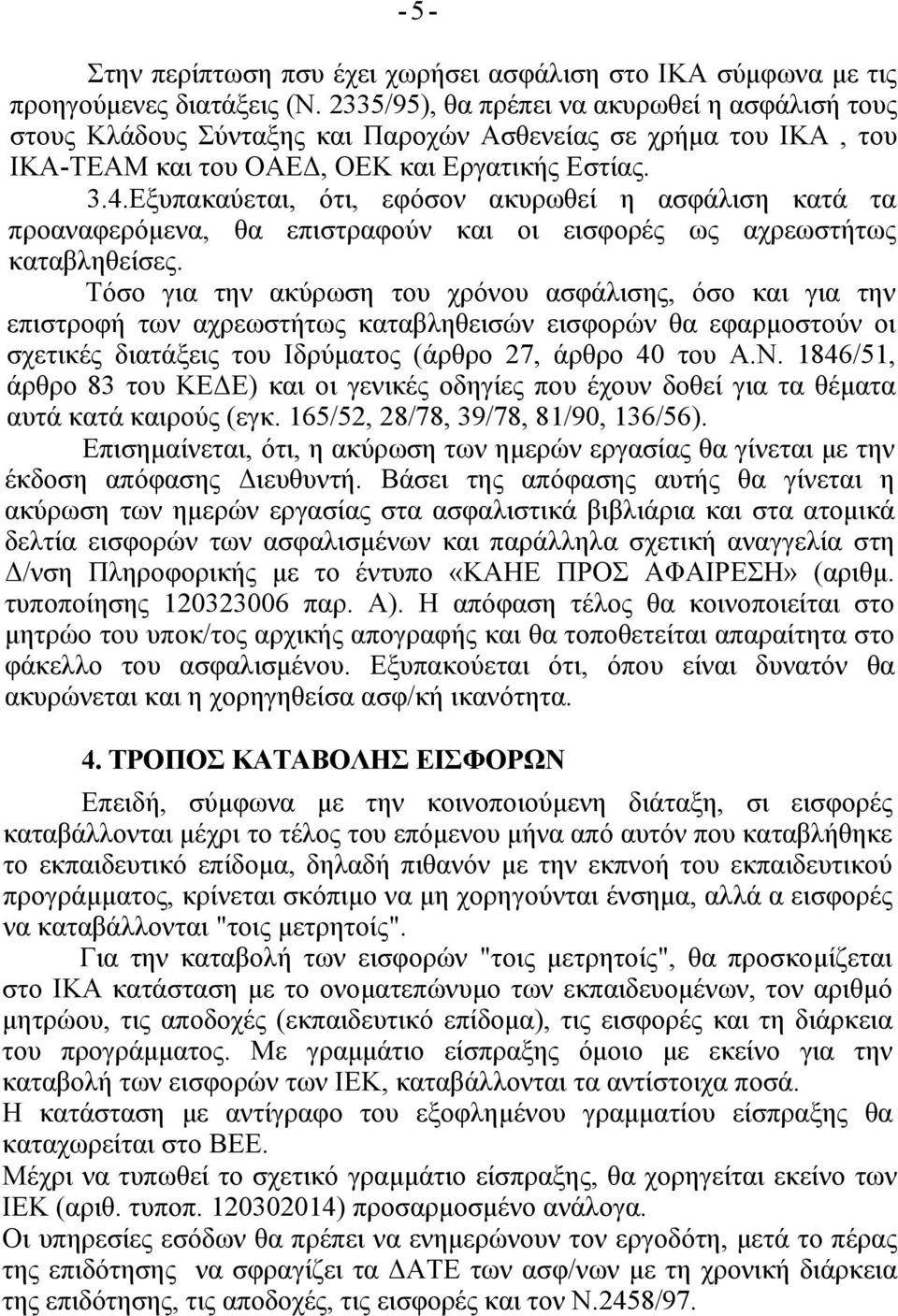 Εξυπακαύεται, ότι, εφόσον ακυρωθεί η ασφάλιση κατά τα προαναφερόμενα, θα επιστραφούν και οι εισφορές ως αχρεωστήτως καταβληθείσες.