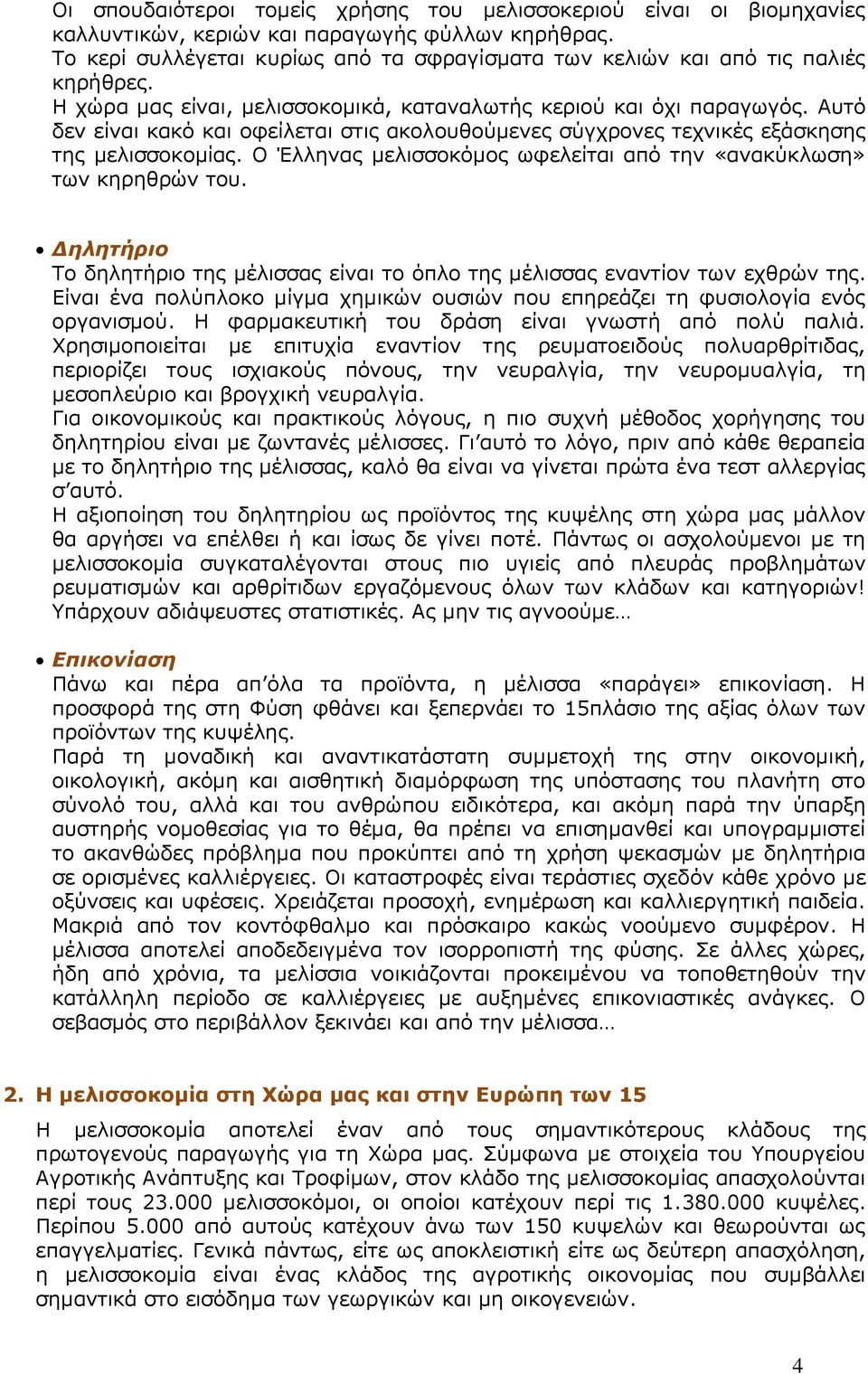 Αυτό δεν είναι κακό και οφείλεται στις ακολουθούμενες σύγχρονες τεχνικές εξάσκησης της μελισσοκομίας. Ο Έλληνας μελισσοκόμος ωφελείται από την «ανακύκλωση» των κηρηθρών του.