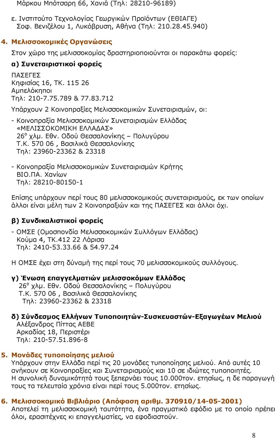 712 Υπάρχουν 2 Κοινοπραξίες Μελισσοκομικών Συνεταιρισμών, οι: - Κοινοπραξία Μελισσοκομικών Συνεταιρισμών Ελλάδας «ΜΕΛΙΣΣΟΚΟΜΙΚΗ ΕΛΛΑΔΑΣ» 26 ο χλμ. Εθν. Οδού Θεσσαλονίκης Πολυγύρου Τ.Κ. 570 06, Βασιλικά Θεσσαλονίκης Τηλ: 23960-23362 & 23318 - Κοινοπραξία Μελισσοκομικών Συνεταιρισμών Κρήτης ΒΙΟ.
