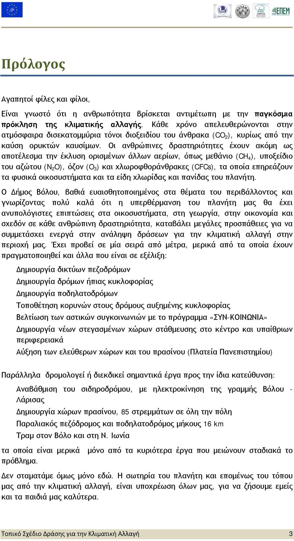 Οι ανθρώπινες δραστηριότητες έχουν ακόμη ως αποτέλεσμα την έκλυση ορισμένων άλλων αερίων, όπως μεθάνιο (CH 4 ), υποξείδιο του αζώτου (N 2 O), όζον (O 3 ) και χλωροφθοράνθρακες (CFCs), τα οποία