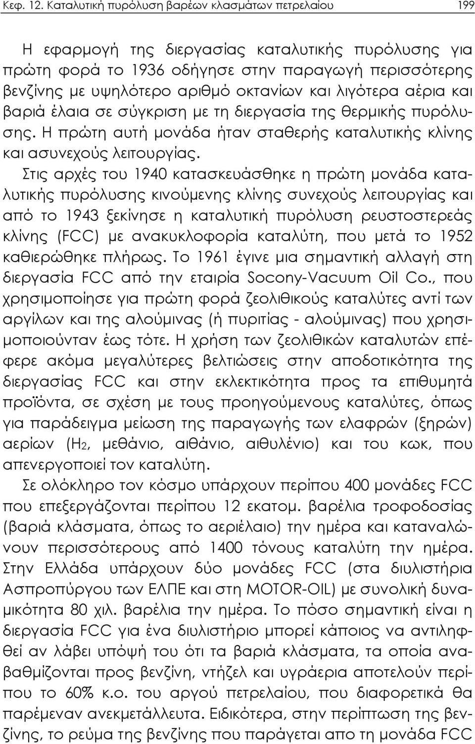 λιγότερα αέρια και βαριά έλαια σε σύγκριση με τη διεργασία της θερμικής πυρόλυσης. Η πρώτη αυτή μονάδα ήταν σταθερής καταλυτικής κλίνης και ασυνεχούς λειτουργίας.