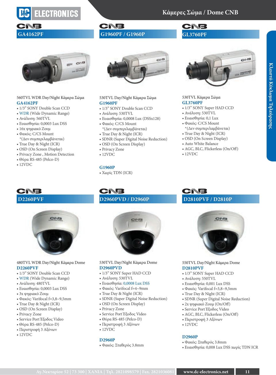 1/3 SONY Double Scan CCD Ανάλυση: 530TVL Ευαισθησία: 0,0008 Lux (DSSx128) Φακός: C/CS Mount *(Δεν συμπεριλαμβάνεται) True Day & Night (ICR) SDNR (Super Digital Noise Reduction) OSD (On Screen