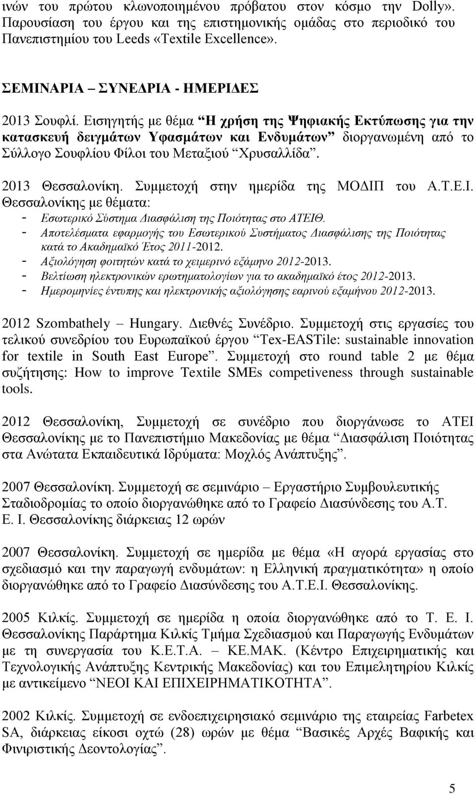 Εισηγητής με θέμα Η χρήση της Ψηφιακής Εκτύπωσης για την κατασκευή δειγμάτων Υφασμάτων και Ενδυμάτων διοργανωμένη από το Σύλλογο Σουφλίου Φίλοι του Μεταξιού Χρυσαλλίδα. 2013 Θεσσαλονίκη.