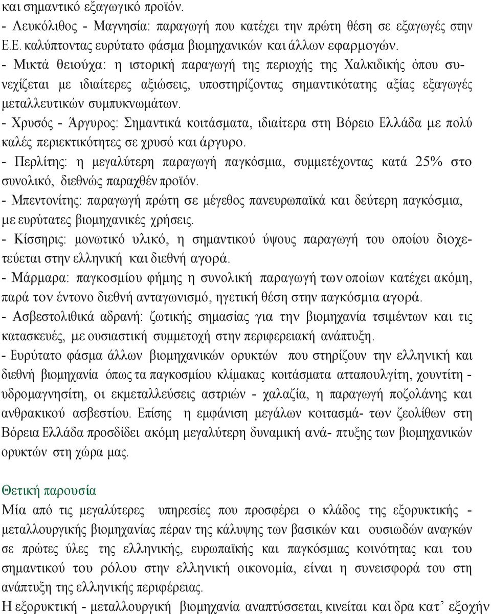 - Χρυσός - Άργυρος: Σημαντικά κοιτάσματα, ιδιαίτερα στη Βόρειο Ελλάδα με πολύ καλές περιεκτικότητες σε χρυσό και άργυρο.