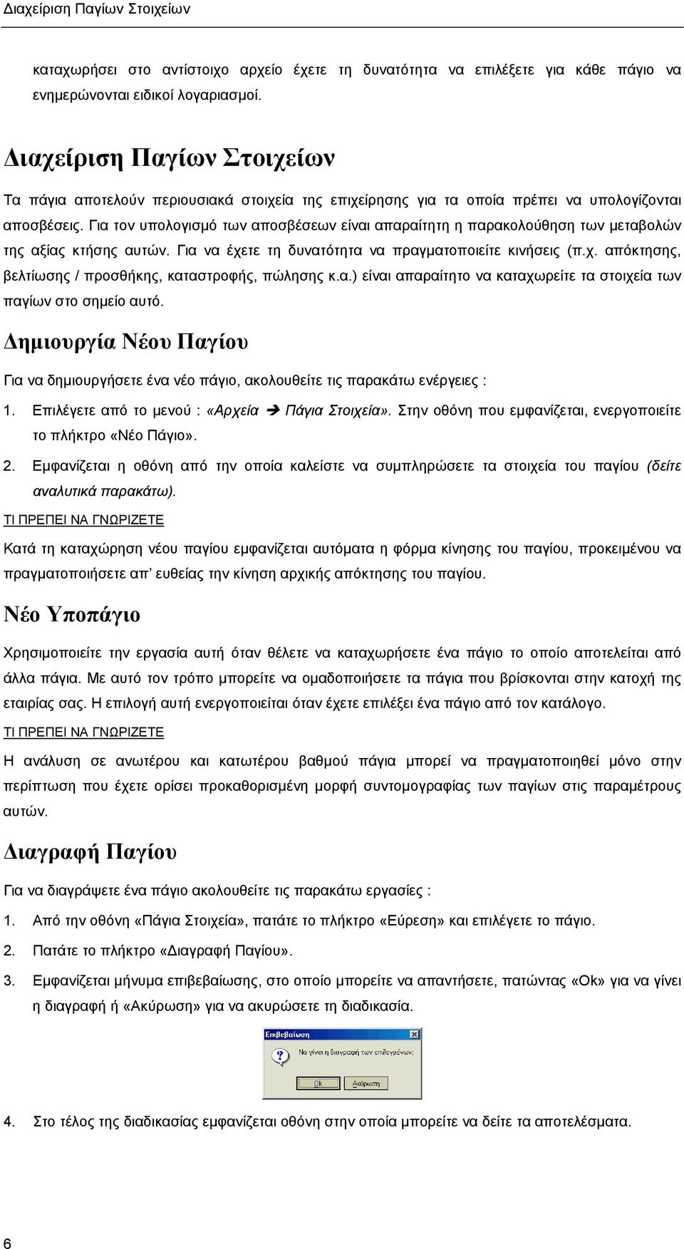 Για τον υπολογισµό των αποσβέσεων είναι απαραίτητη η παρακολούθηση των µεταβολών της αξίας κτήσης αυτών. Για να έχετε τη δυνατότητα να πραγµατοποιείτε κινήσεις (π.χ. απόκτησης, βελτίωσης / προσθήκης, καταστροφής, πώλησης κ.