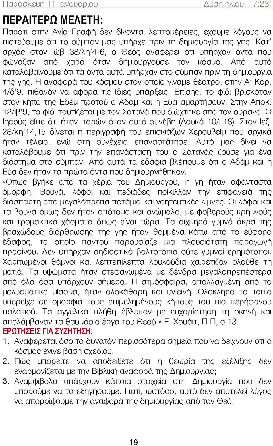 Η αναφορά του κόσμου στον οποίο γίναμε θέατρο, στην Α Κορ. 4/δ 9, πιθανόν να αφορά τις ίδιες υπάρξεις. Επίσης, το φίδι βρισκόταν στον κήπο της Εδέμ προτού ο Αδάμ και η Εύα αμαρτήσουν. Στην Αποκ.