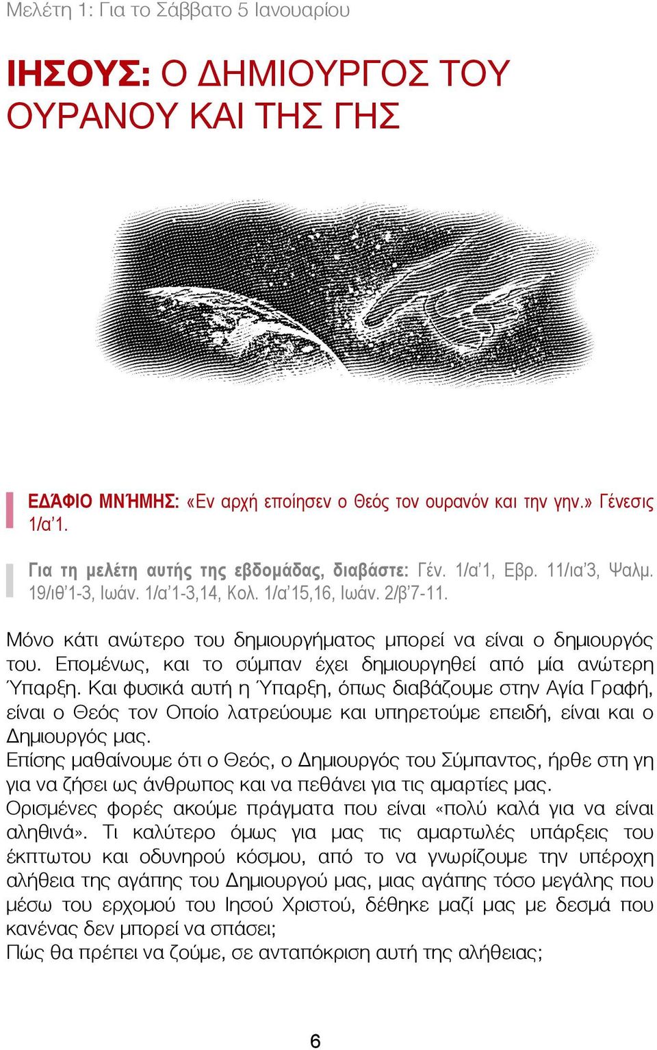 Μόνο κάτι ανώτερο του δημιουργήματος μπορεί να είναι ο δημιουργός του. Επομένως, και το σύμπαν έχει δημιουργηθεί από μία ανώτερη Ύπαρξη.