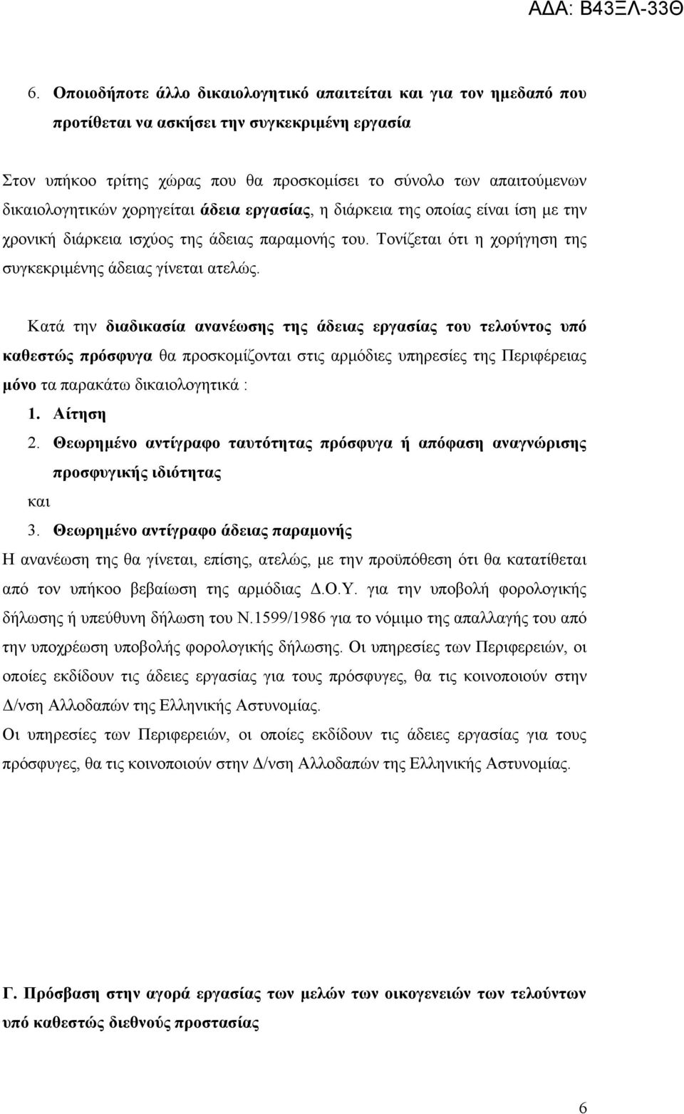 Κατά την διαδικασία ανανέωσης της άδειας εργασίας του τελούντος υπό καθεστώς πρόσφυγα θα προσκομίζονται στις αρμόδιες υπηρεσίες της Περιφέρειας μόνο τα παρακάτω δικαιολογητικά : 1. Αίτηση 2.