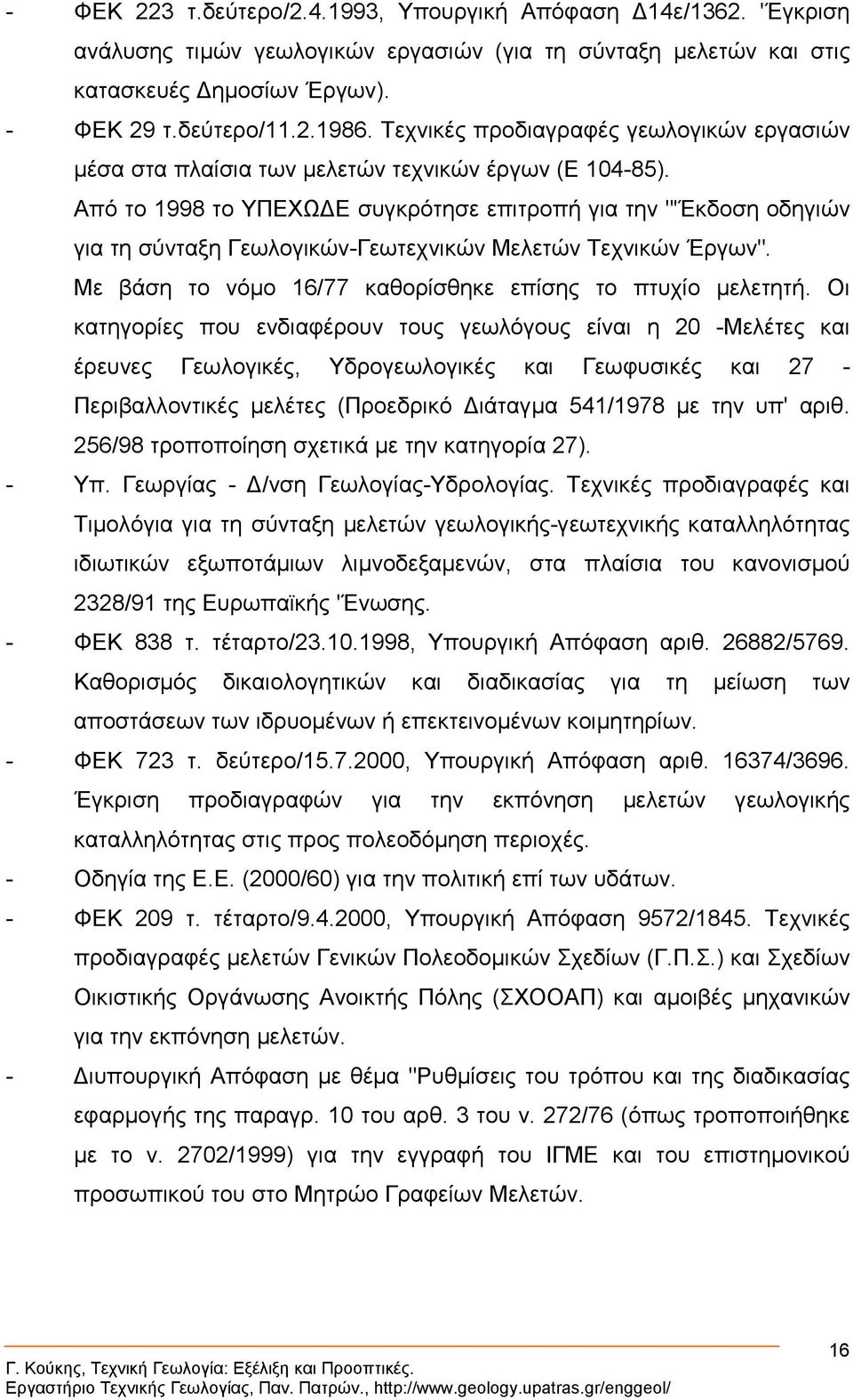 Από το 1998 το ΥΠΕΧΩ Ε συγκρότησε επιτροπή για την "'Έκδοση οδηγιών για τη σύνταξη Γεωλογικών-Γεωτεχνικών Μελετών Τεχνικών Έργων". Με βάση το νόµο 16/77 καθορίσθηκε επίσης το πτυχίο µελετητή.