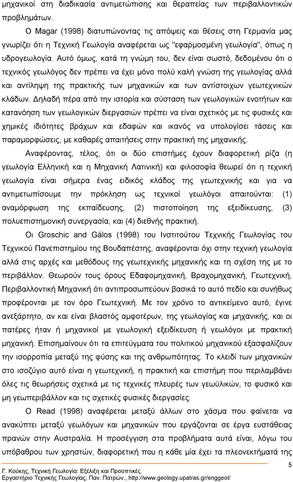 Αυτό όµως, κατά τη γνώµη του, δεν είναι σωστό, δεδοµένου ότι ο τεχνικός γεωλόγος δεν πρέπει να έχει µόνο πολύ καλή γνώση της γεωλογίας αλλά και αντίληψη της πρακτικής των µηχανικών και των