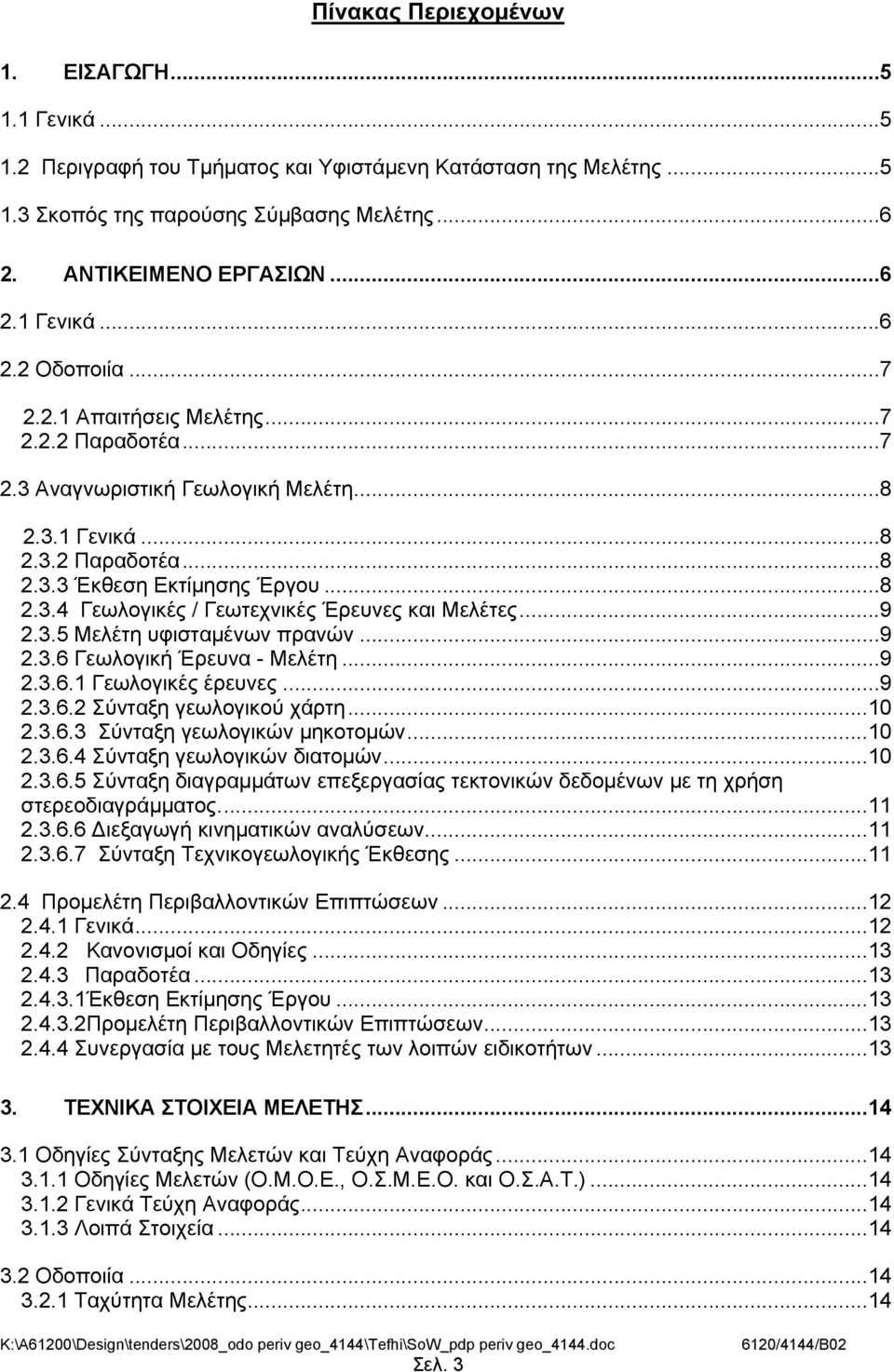 ..9 2.3.5 Μελέτη υφισταμένων πρανών...9 2.3.6 Γεωλογική Έρευνα - Μελέτη...9 2.3.6.1 Γεωλογικές έρευνες...9 2.3.6.2 Σύνταξη γεωλογικού χάρτη...10 2.3.6.3 Σύνταξη γεωλογικών μηκοτομών...10 2.3.6.4 Σύνταξη γεωλογικών διατομών.