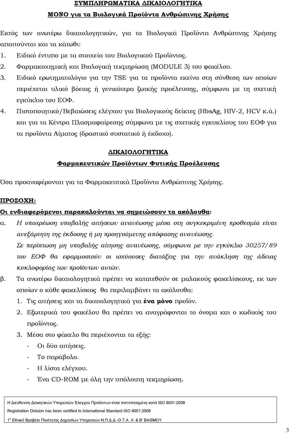 του φακέλου. 3. Ειδικό ερωτηματολόγιο για την TSE για τα προϊόντα εκείνα στη σύνθεση των οποίων περιέχεται υλικό βόειας ή γενικότερα ζωικής προέλευσης, σύμφωνα με τη σχετική εγκύκλιο του ΕΟΦ. 4.