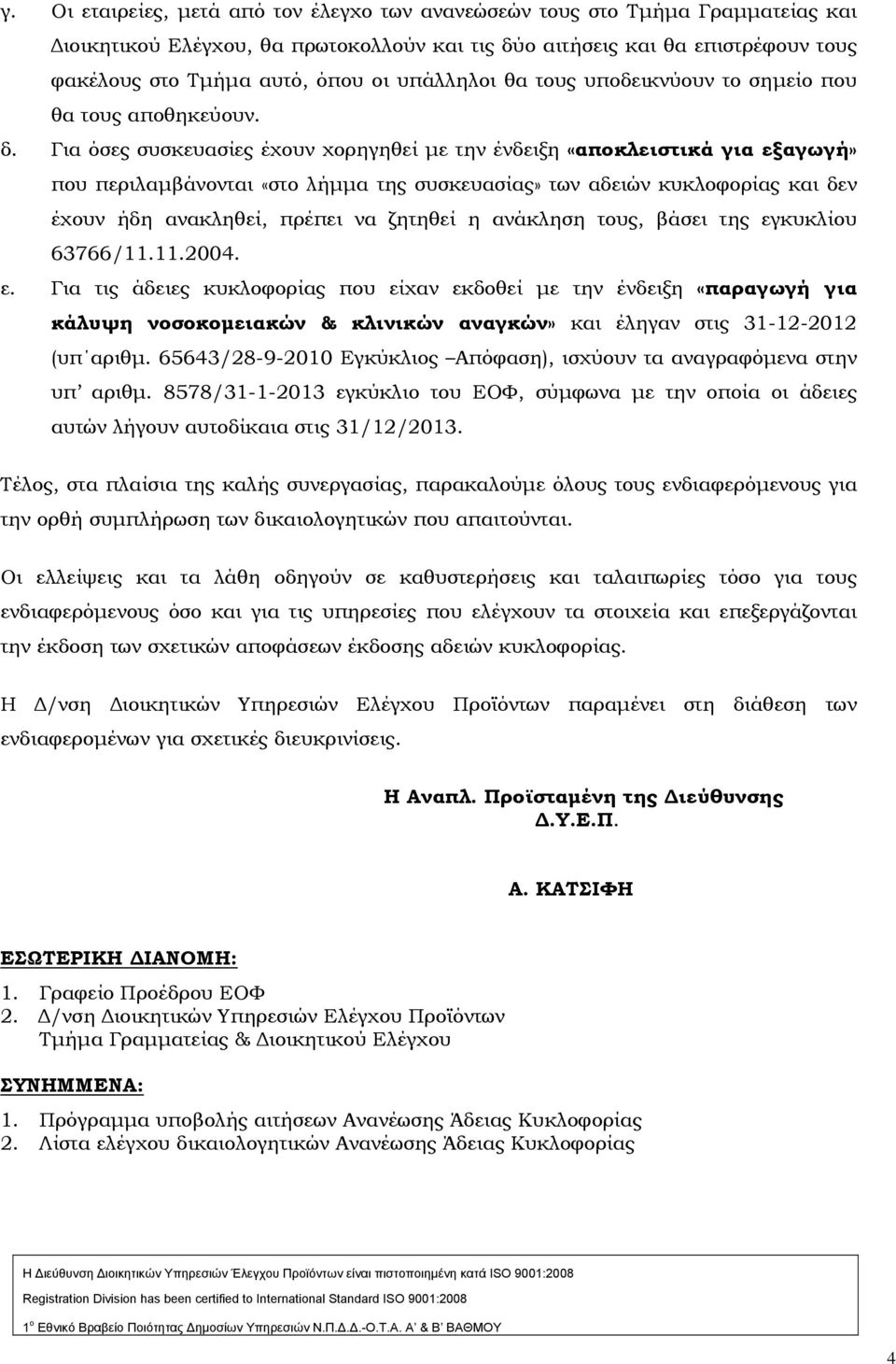 Για όσες συσκευασίες έχουν χορηγηθεί με την ένδειξη «αποκλειστικά για εξαγωγή» που περιλαμβάνονται «στο λήμμα της συσκευασίας» των αδειών κυκλοφορίας και δεν έχουν ήδη ανακληθεί, πρέπει να ζητηθεί η