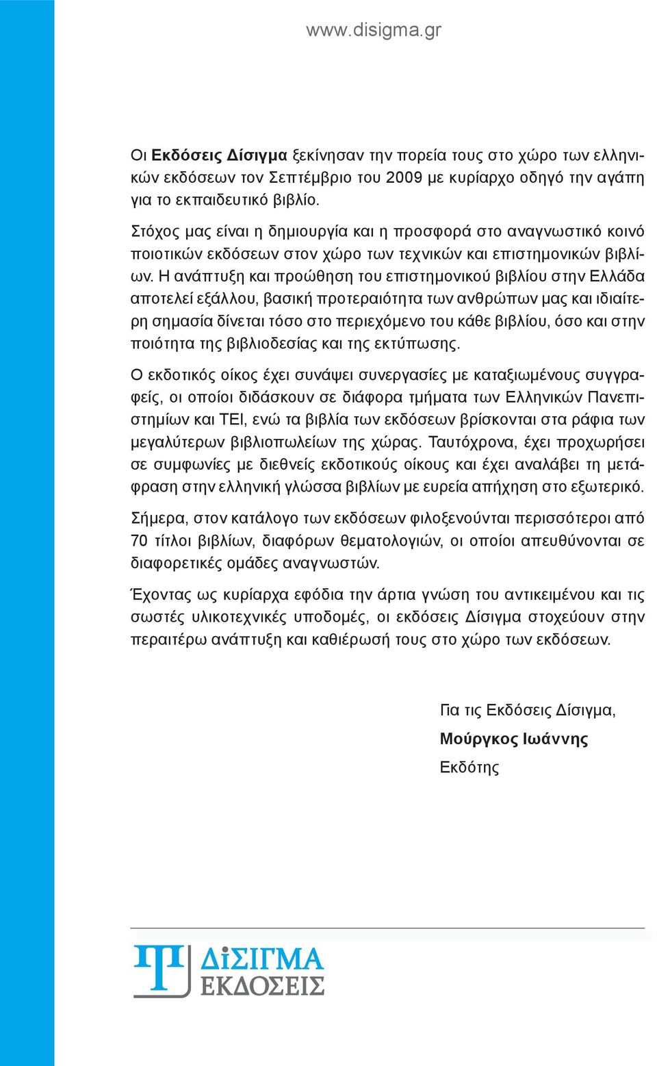 Η ανάπτυξη και προώθηση του επιστημονικού βιβλίου στην Ελλάδα αποτελεί εξάλλου, βασική προτεραιότητα των ανθρώπων μας και ιδιαίτερη σημασία δίνεται τόσο στο περιεχόμενο του κάθε βιβλίου, όσο και στην