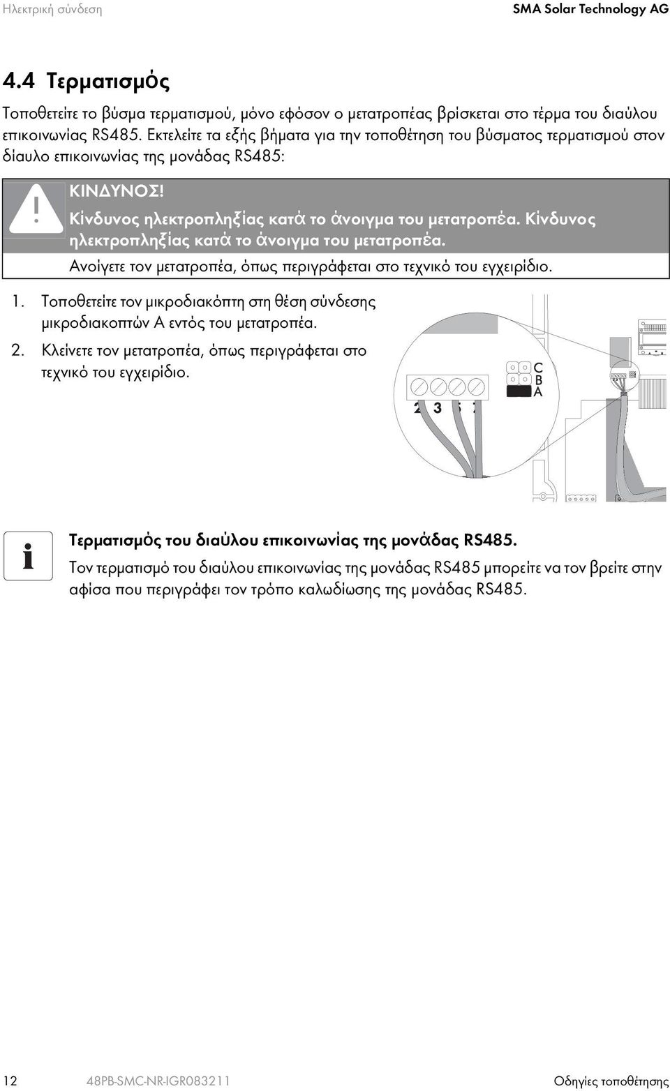 Κίνδυνος ηλεκτροπληξίας κατά το άνοιγμα του μετατροπέα. Ανοίγετε τον μετατροπέα, όπως περιγράφεται στο τεχνικό του εγχειρίδιο. 1.