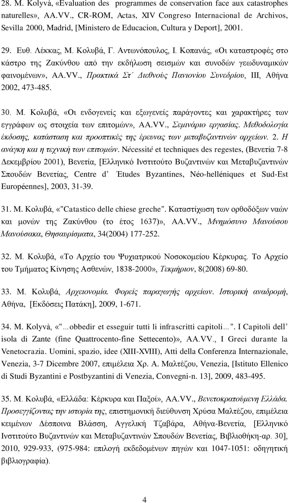Κοπανάς, «Οι καταστροφές στο κάστρο της Ζακύνθου από την εκδήλωση σεισμών και συνοδών γεωδυναμικών φαινομένων», AA.VV., Πρακτικά Στ Διεθνούς Πανιονίου Συνεδρίου, ΙΙΙ, Αθήνα 2002, 473-485. 30. Μ.