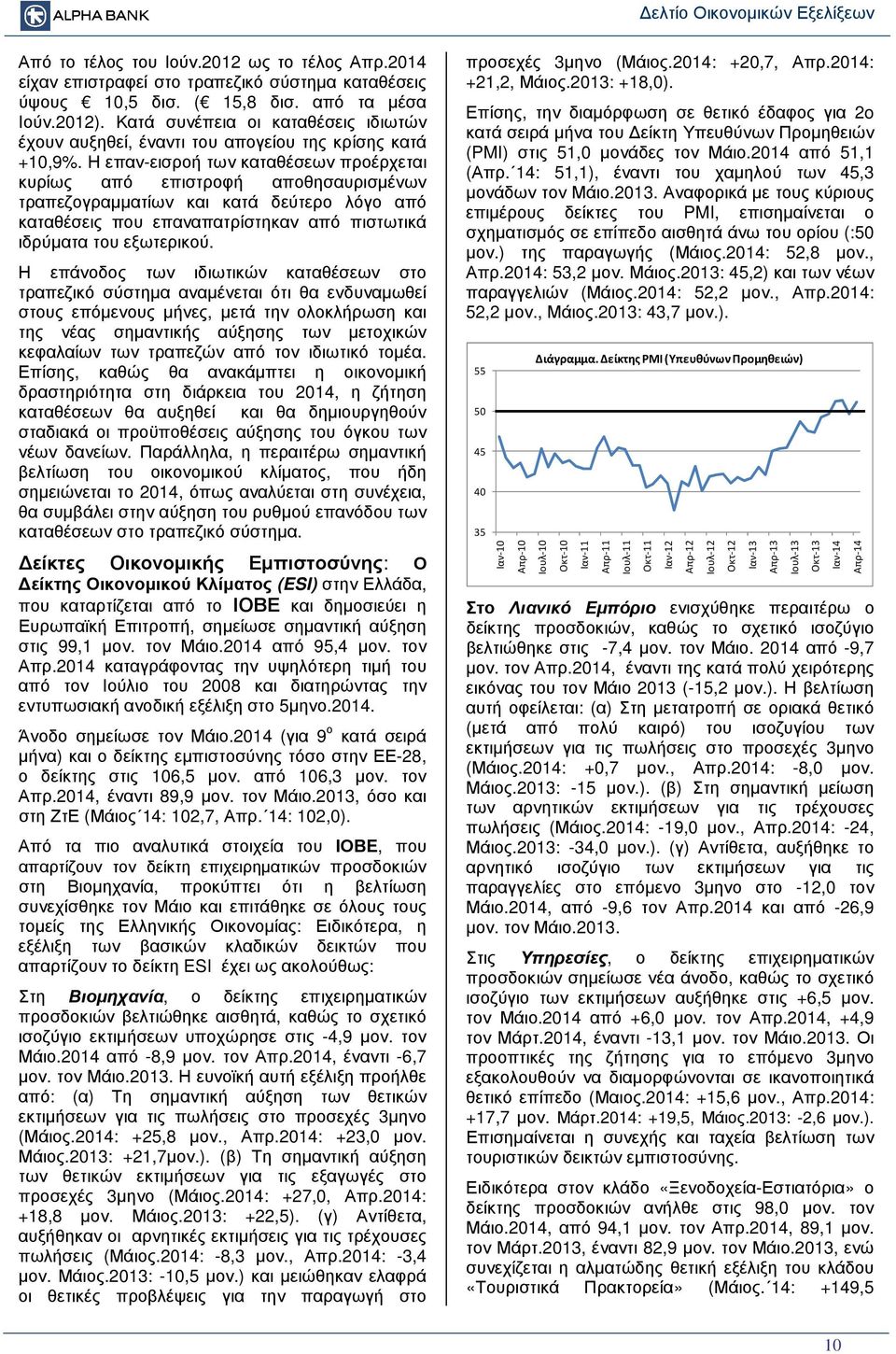 Η επαν-εισροή των καταθέσεων προέρχεται κυρίως από επιστροφή αποθησαυρισµένων τραπεζογραµµατίων και κατά δεύτερο λόγο από καταθέσεις που επαναπατρίστηκαν από πιστωτικά ιδρύµατα του εξωτερικού.