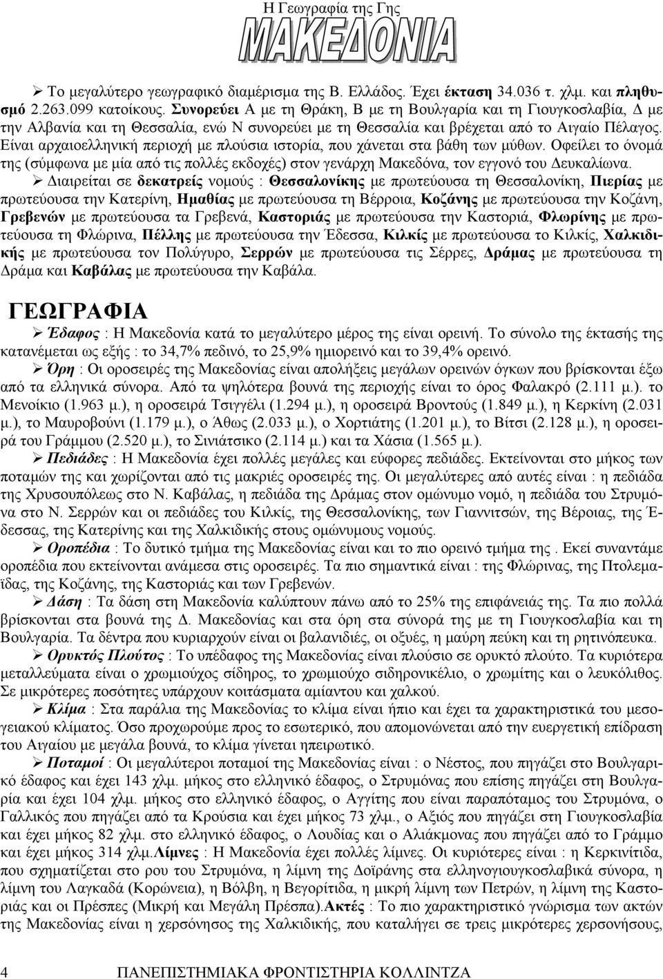 Είναι αρχαιοελληνική περιοχή με πλούσια ιστορία, που χάνεται στα βάθη των μύθων. Οφείλει το όνομά της (σύμφωνα με μία από τις πολλές εκδοχές) στον γενάρχη Μακεδόνα, τον εγγονό του Δευκαλίωνα.
