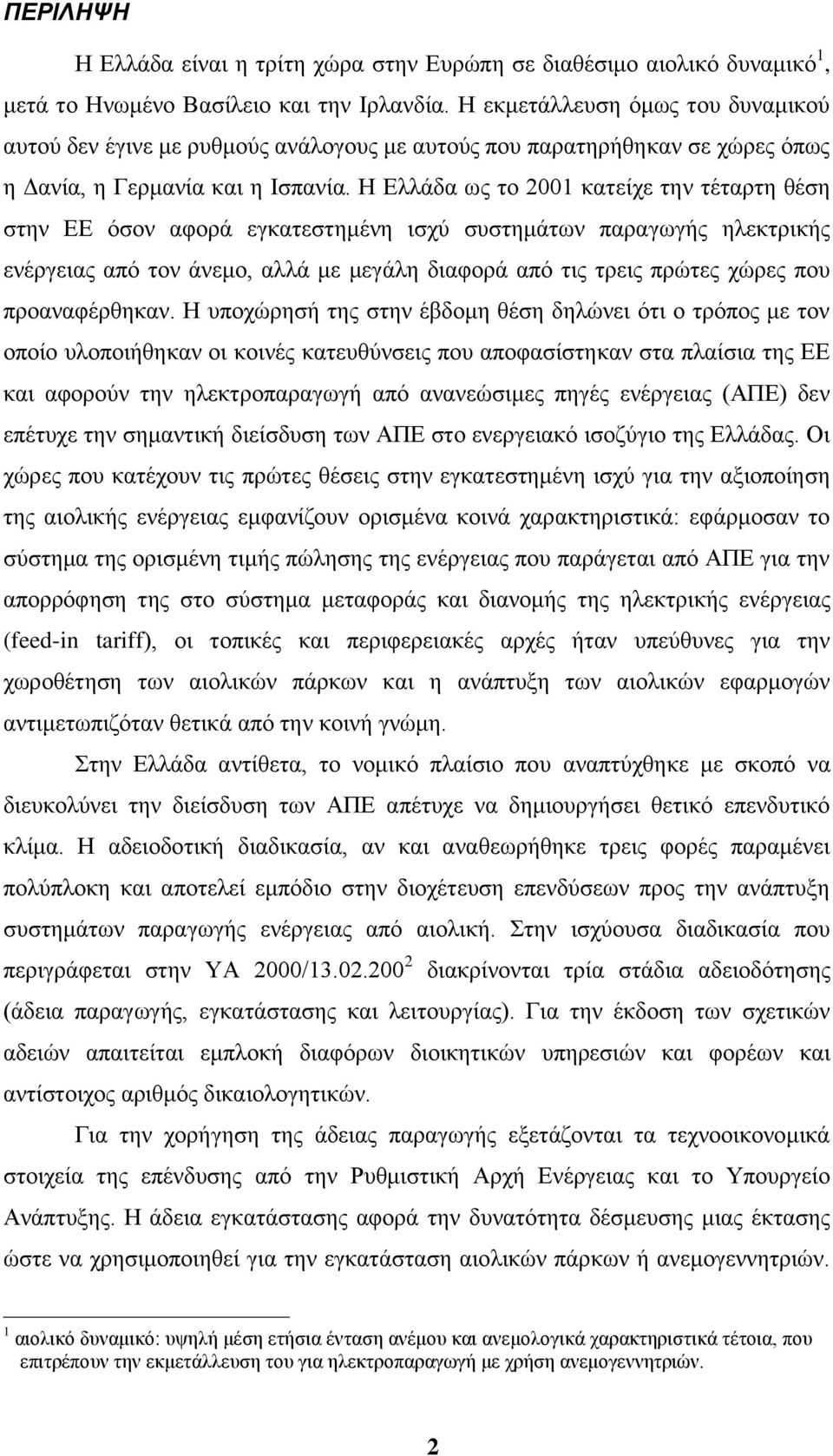 Ζ Διιάδα σο ην 2001 θαηείρε ηελ ηέηαξηε ζέζε ζηελ ΔΔ φζνλ αθνξά εγθαηεζηεκέλε ηζρχ ζπζηεκάησλ παξαγσγήο ειεθηξηθήο ελέξγεηαο απφ ηνλ άλεκν, αιιά κε κεγάιε δηαθνξά απφ ηηο ηξεηο πξψηεο ρψξεο πνπ