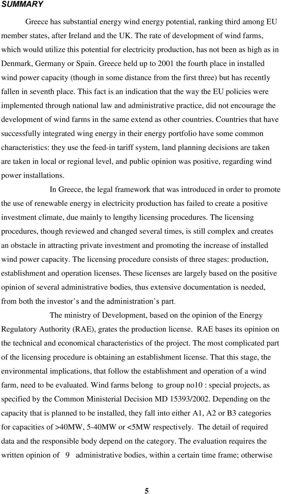 Greece held up to 2001 the fourth place in installed wind power capacity (though in some distance from the first three) but has recently fallen in seventh place.