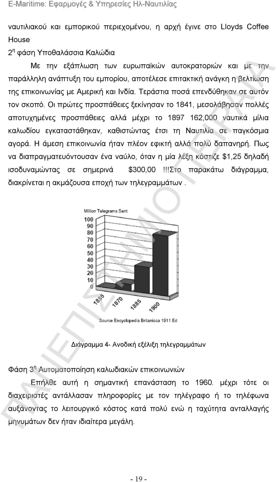 Οι πρώτες προσπάθειες ξεκίνησαν το 1841, μεσολάβησαν πολλές αποτυχημένες προσπάθειες αλλά μέχρι το 1897 162,000 ναυτικά μίλια καλωδίου εγκαταστάθηκαν, καθιστώντας έτσι τη Ναυτιλία σε παγκόσμια αγορά.