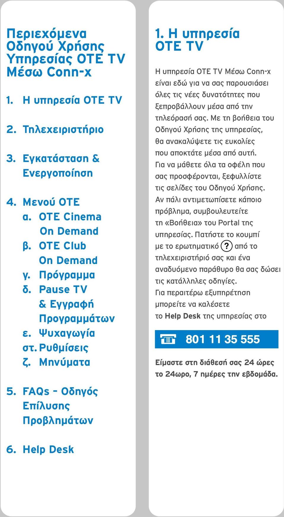 Η υπηρεσία ΟΤΕ TV Η υπηρεσία ΟΤΕ TV Μέσω Conn-x είναι εδώ για να σας παρουσιάσει όλες τις νέες δυνατότητες που ξεπροβάλλουν μέσα από την τηλεόρασή σας.