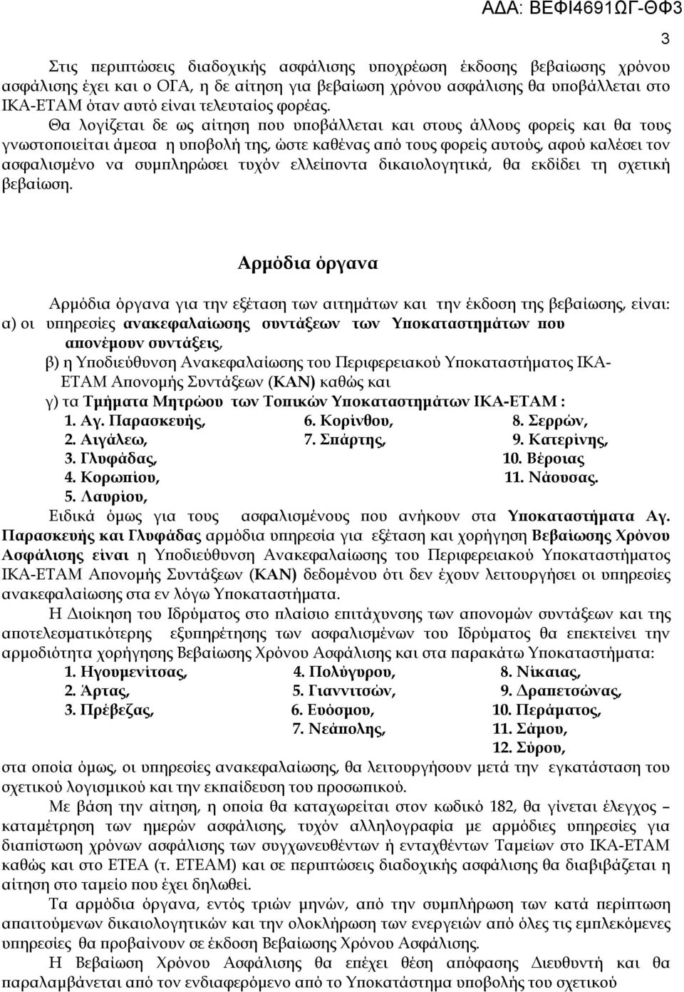 Θα λογίζεται δε ως αίτηση που υποβάλλεται και στους άλλους φορείς και θα τους γνωστοποιείται άμεσα η υποβολή της, ώστε καθένας από τους φορείς αυτούς, αφού καλέσει τον ασφαλισμένο να συμπληρώσει