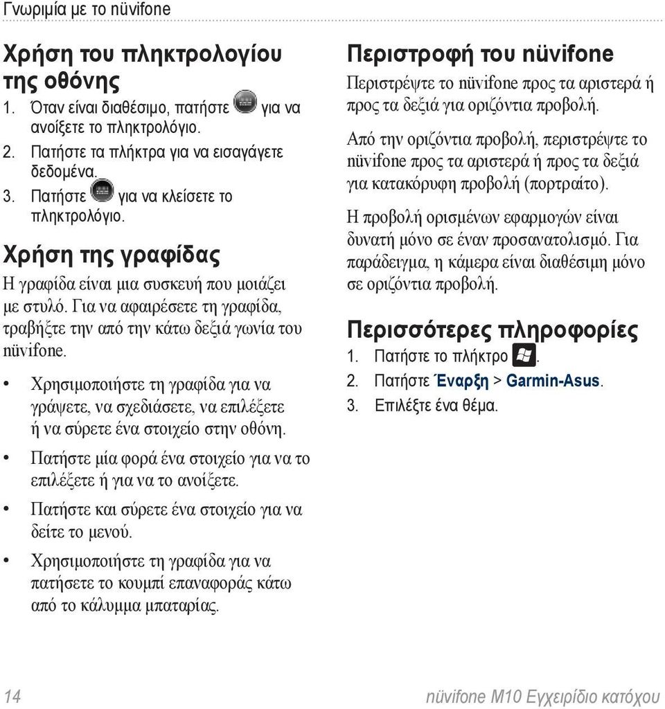 Χρησιμοποιήστε τη γραφίδα για να γράψετε, να σχεδιάσετε, να επιλέξετε ή να σύρετε ένα στοιχείο στην οθόνη. Πατήστε μία φορά ένα στοιχείο για να το επιλέξετε ή για να το ανοίξετε.