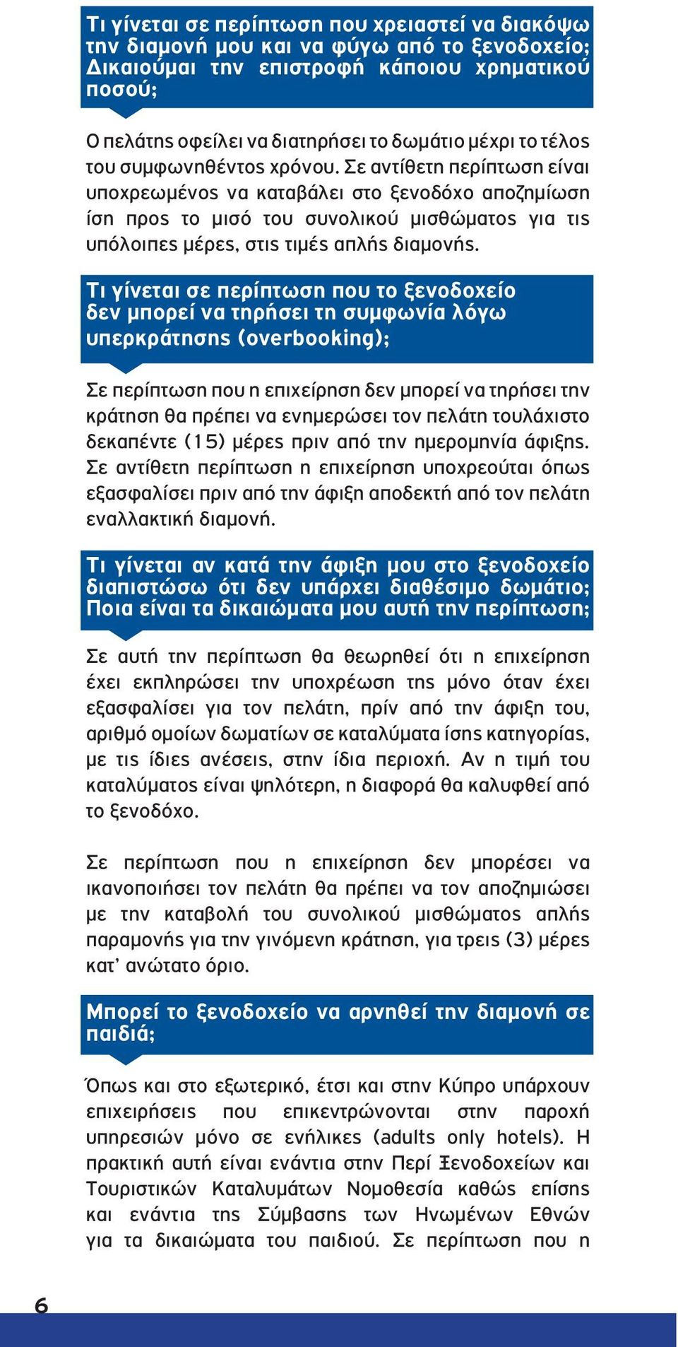 Σε αντίθετη περίπτωση είναι υποχρεωμένος να καταβάλει στο ξενοδόχο αποζημίωση ίση προς το μισό του συνολικού μισθώματος για τις υπόλοιπες μέρες, στις τιμές απλής διαμονής.