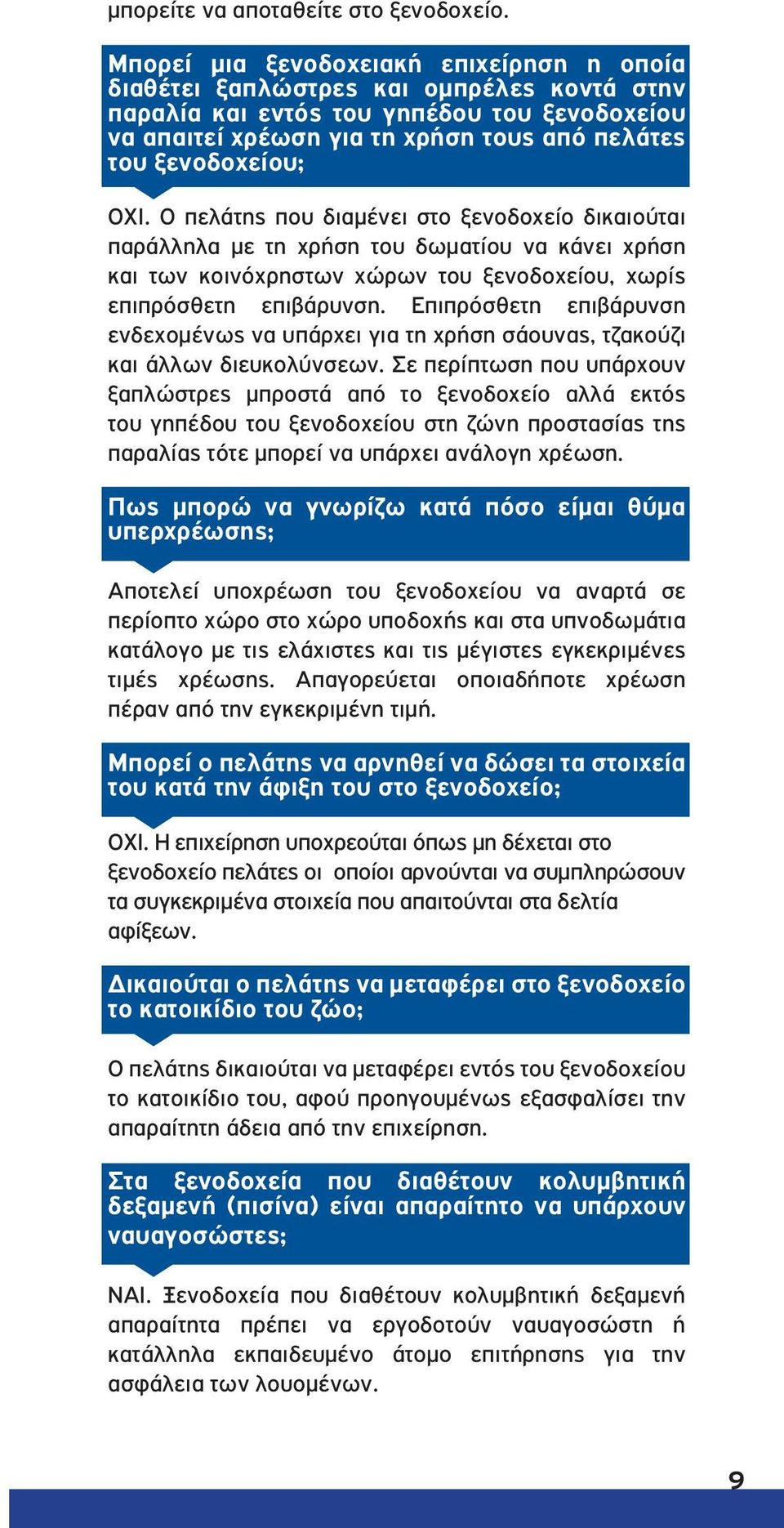 ΟΧΙ. Ο πελάτης που διαμένει στο ξενοδοχείο δικαιούται παράλληλα με τη χρήση του δωματίου να κάνει χρήση και των κοινόχρηστων χώρων του ξενοδοχείου, χωρίς επιπρόσθετη επιβάρυνση.